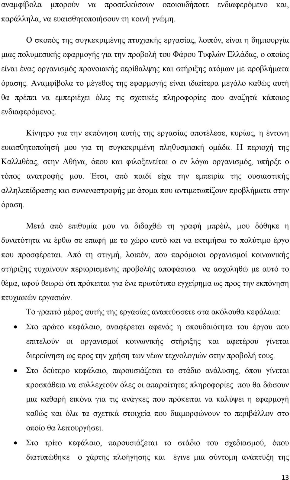 στήριξης ατόμων με προβλήματα όρασης. Αναμφίβολα το μέγεθος της εφαρμογής είναι ιδιαίτερα μεγάλο καθώς αυτή θα πρέπει να εμπεριέχει όλες τις σχετικές πληροφορίες που αναζητά κάποιος ενδιαφερόμενος.