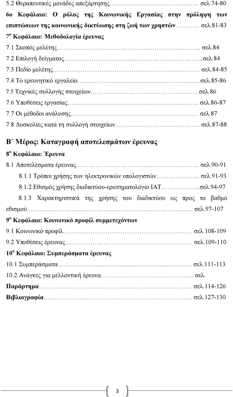 7 Οι μέθοδοι ανάλυσης σελ.87 7.8 Δυσκολίες κατά τη συλλογή στοιχείων. σελ.87-88 Β Μέρος: Καταγραφή αποτελεσμάτων έρευνας 8 ο Κεφάλαιο: Έρευνα 8.1 Αποτελέσματα έρευνας. σελ.90-91 8.1.1 Τρόποι χρήσης των ηλεκτρονικών υπολογιστών.