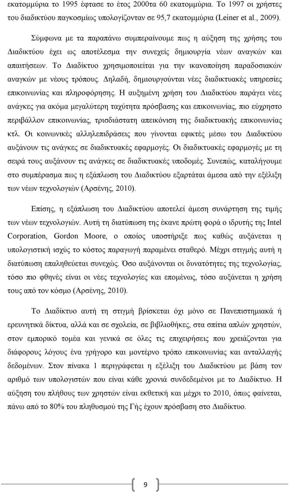 Το Διαδίκτυο χρησιμοποιείται για την ικανοποίηση παραδοσιακών αναγκών με νέους τρόπους. Δηλαδή, δημιουργούνται νέες διαδικτυακές υπηρεσίες επικοινωνίας και πληροφόρησης.