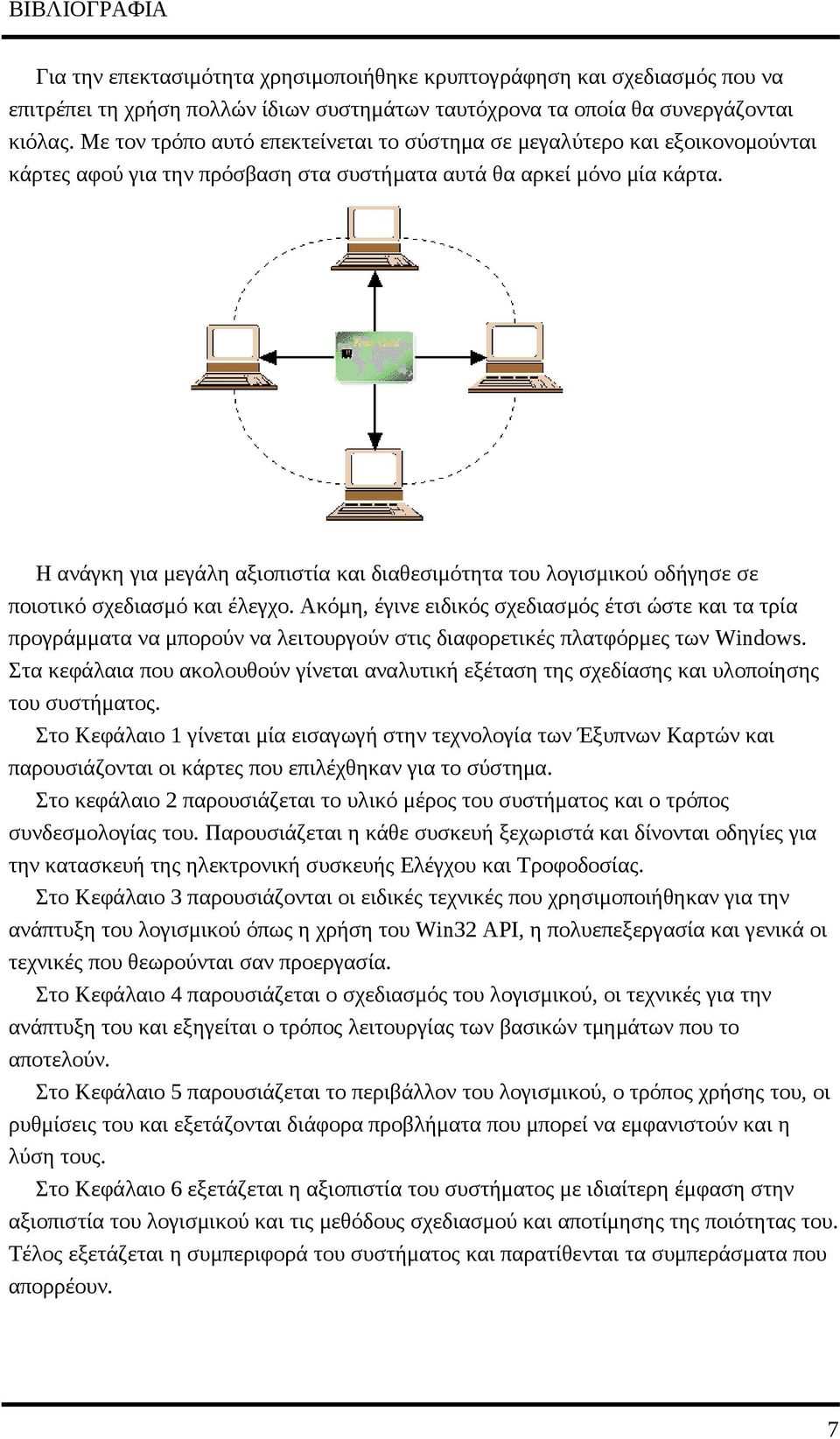 Η ανάγκη για μεγάλη αξιοπιστία και διαθεσιμότητα του λογισμικού οδήγησε σε ποιοτικό σχεδιασμό και έλεγχο.