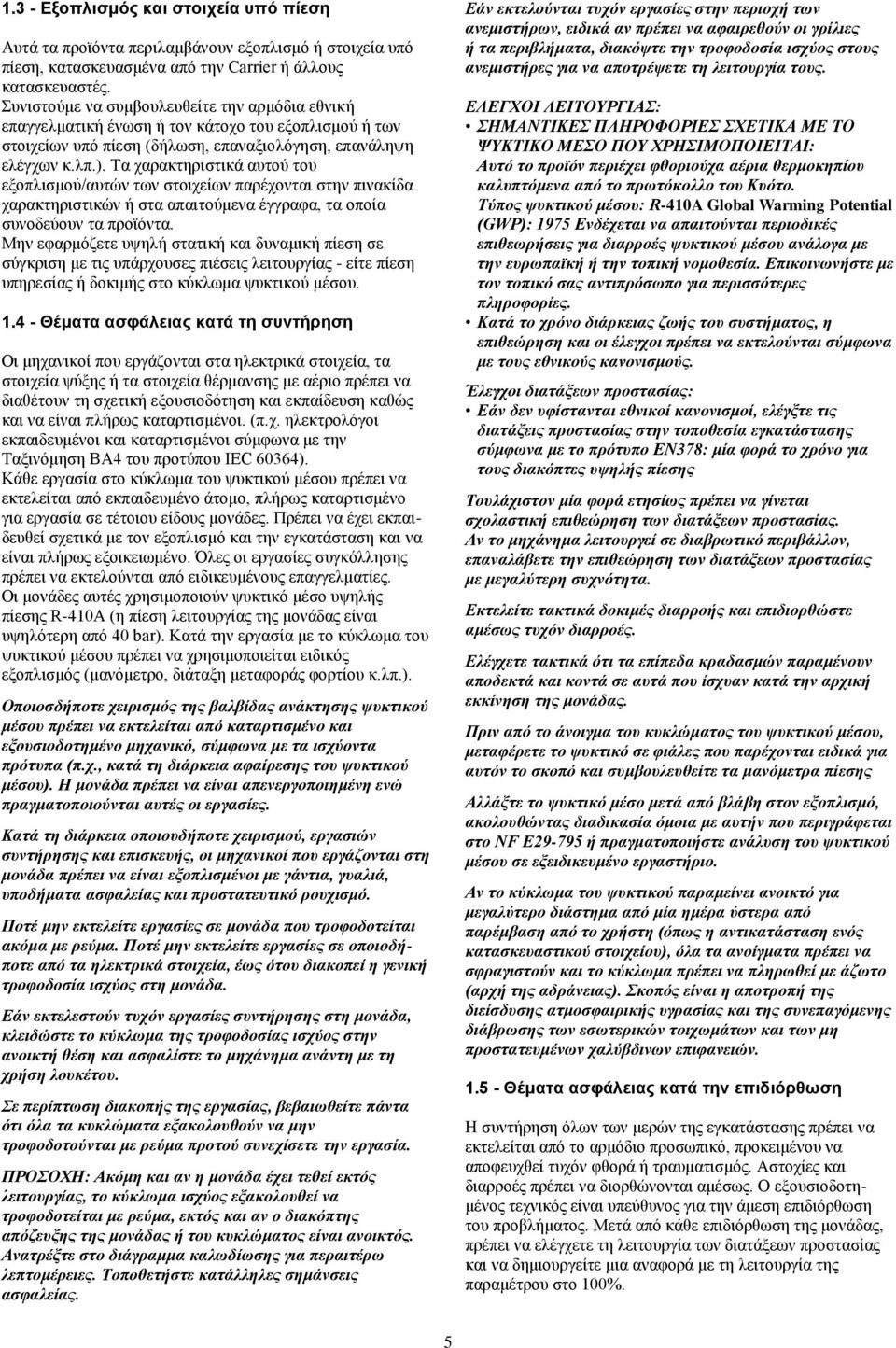 Τα χαρακτηριστικά αυτού του εξοπλισμού/αυτών των στοιχείων παρέχονται στην πινακίδα χαρακτηριστικών ή στα απαιτούμενα έγγραφα, τα οποία συνοδεύουν τα προϊόντα.