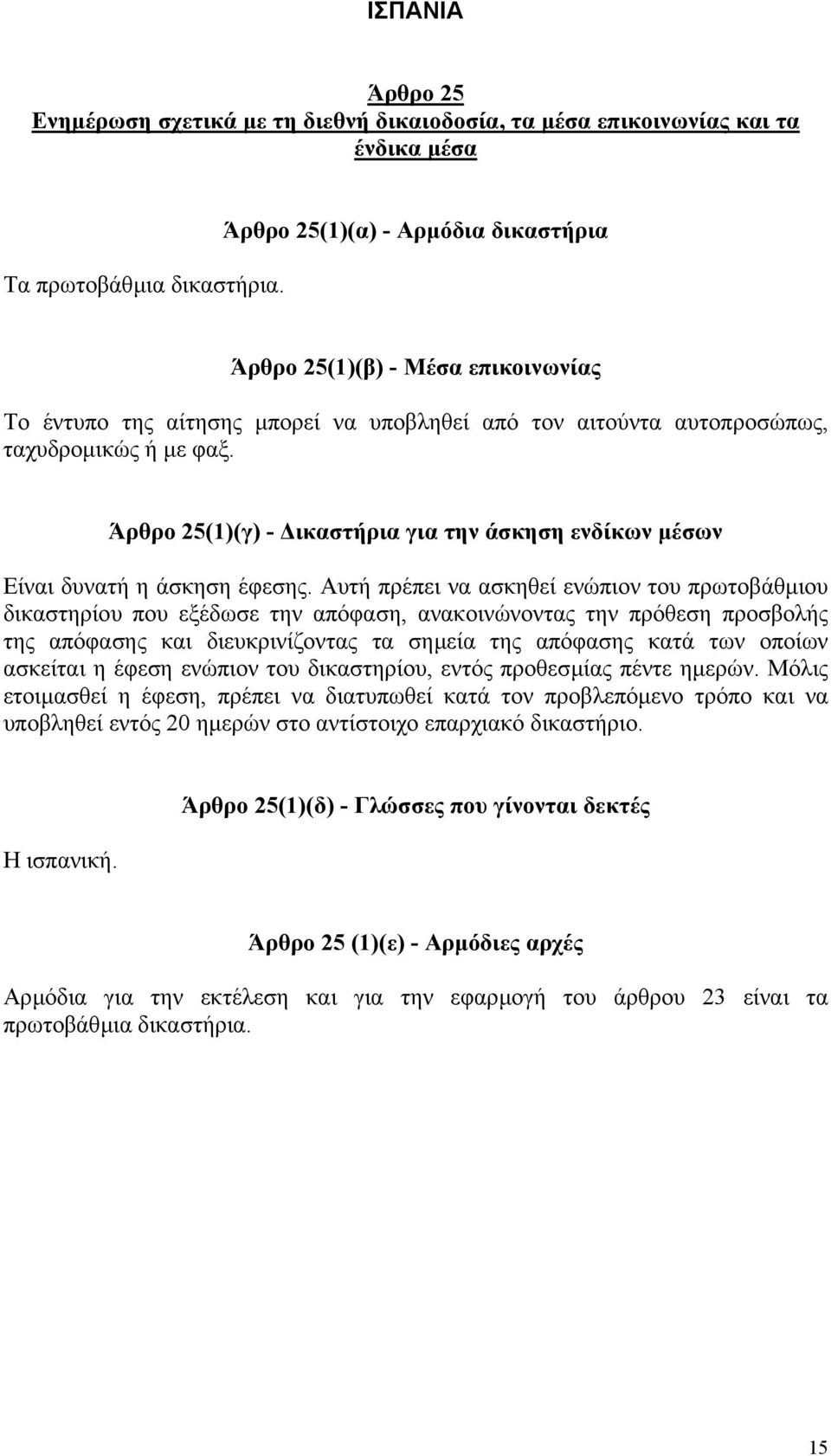 Αυτή πρέπει να ασκηθεί ενώπιον του πρωτοβάθµιου δικαστηρίου που εξέδωσε την απόφαση, ανακοινώνοντας την πρόθεση προσβολής της απόφασης και διευκρινίζοντας τα σηµεία της απόφασης κατά των οποίων