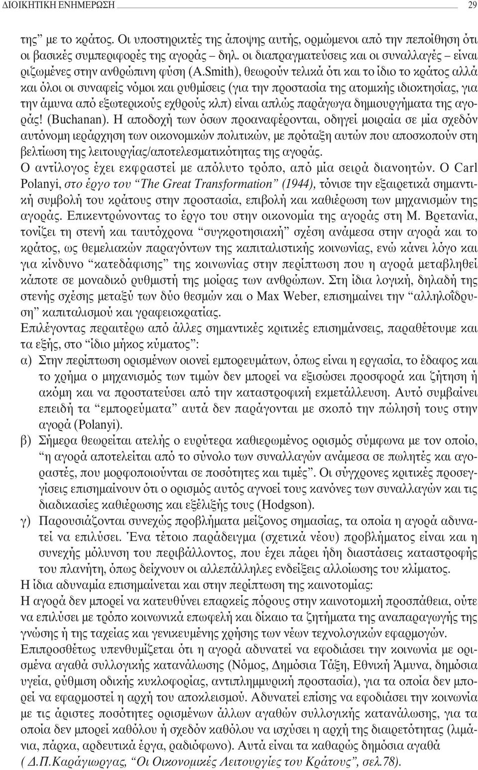 Smith), θεωρούν τελικά ότι και το ίδιο το κράτος αλλά και όλοι οι συναφείς νόµοι και ρυθµίσεις (για την προστασία της ατοµικής ιδιοκτησίας, για την άµυνα από εξωτερικούς εχθρούς κλπ) είναι απλώς