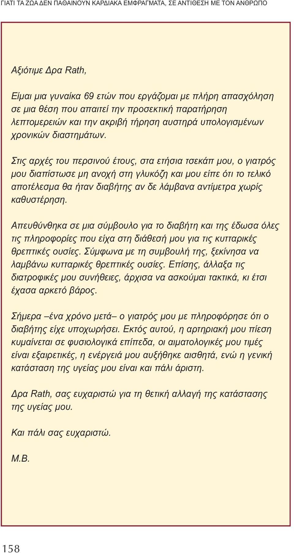 Στις αρχές του περσινού έτους, στα ετήσια τσεκάπ μου, ο γιατρός μου διαπίστωσε μη ανοχή στη γλυκόζη και μου είπε ότι το τελικό αποτέλεσμα θα ήταν διαβήτης αν δε λάμβανα αντίμετρα χωρίς καθυστέρηση.