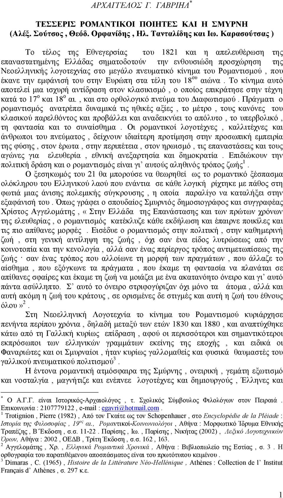 Ρομαντισμού, που έκανε την εμφάνισή του στην Ευρώπη στα τέλη του 18 ου αιώνα. Το κίνημα αυτό αποτελεί μια ισχυρή αντίδραση στον κλασικισμό, ο οποίος επικράτησε στην τέχνη κατά το 17 ο και 18 ο αι.