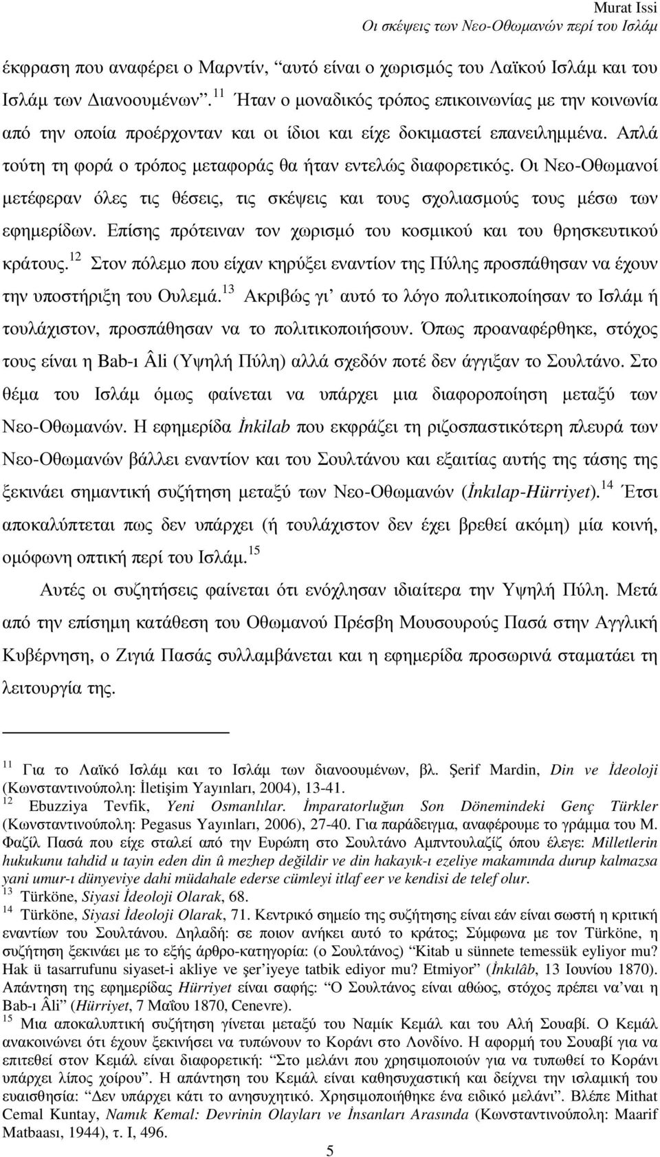 Οι Νεο-Οθωμανοί μετέφεραν όλες τις θέσεις, τις σκέψεις και τους σχολιασμούς τους μέσω των εφημερίδων. Επίσης πρότειναν τον χωρισμό του κοσμικού και του θρησκευτικού κράτους.