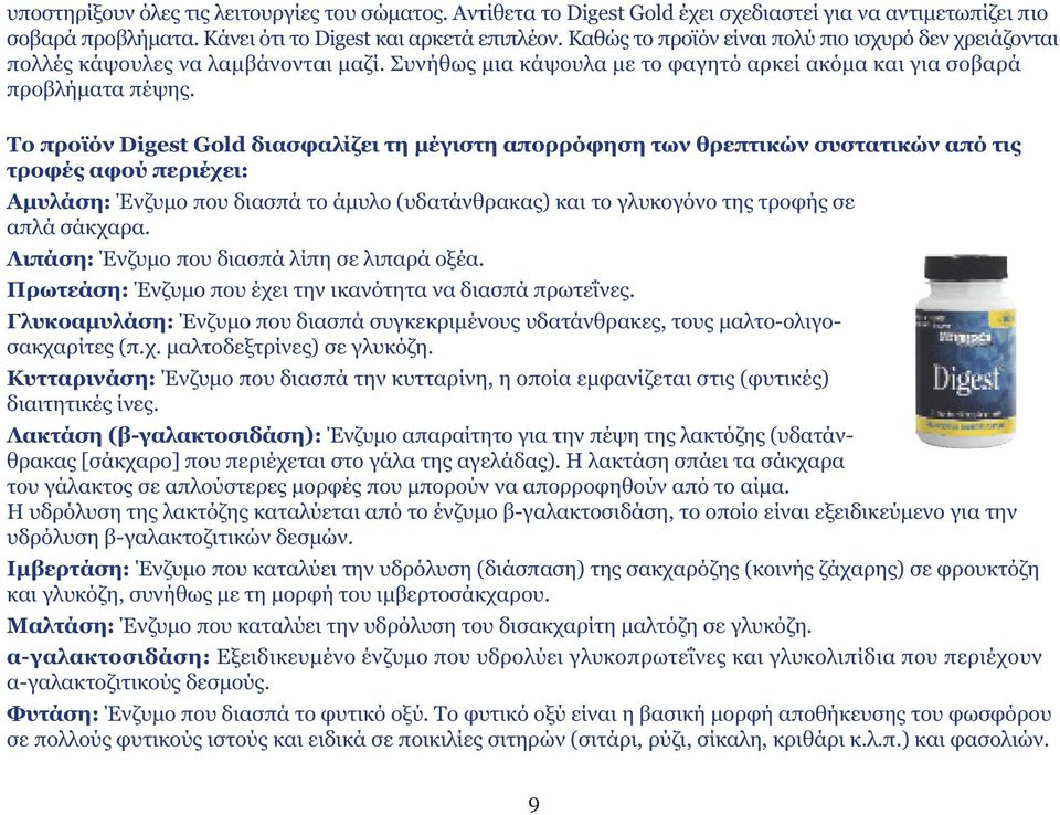 Το προϊόν Digest Gold διασφαλίζει τη µέγιστη απορρόφηση των θρεπτικών συστατικών από τις τροφές αφού περιέχει: Αµυλάση: Ένζυµο που διασπά το άµυλο (υδατάνθρακας) και το γλυκογόνο της τροφής σε απλά