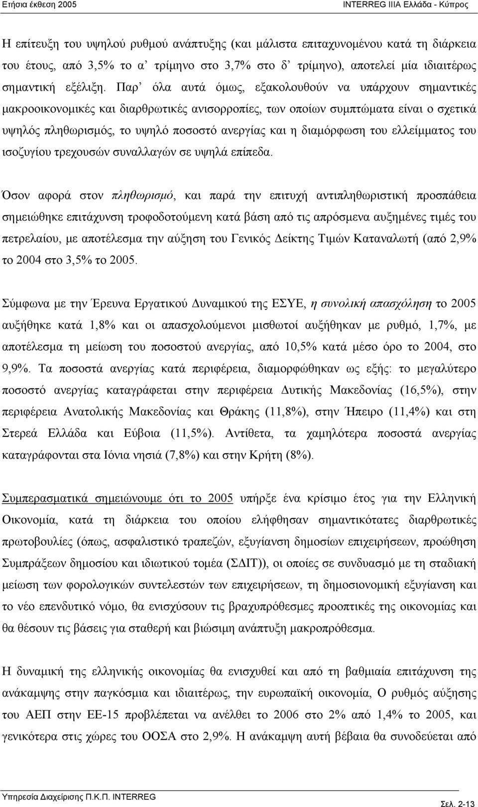 Παρ όλα αυτά όμως, εξακολουθούν να υπάρχουν σημαντικές μακροοικονομικές και διαρθρωτικές ανισορροπίες, των οποίων συμπτώματα είναι ο σχετικά υψηλός πληθωρισμός, το υψηλό ποσοστό ανεργίας και η