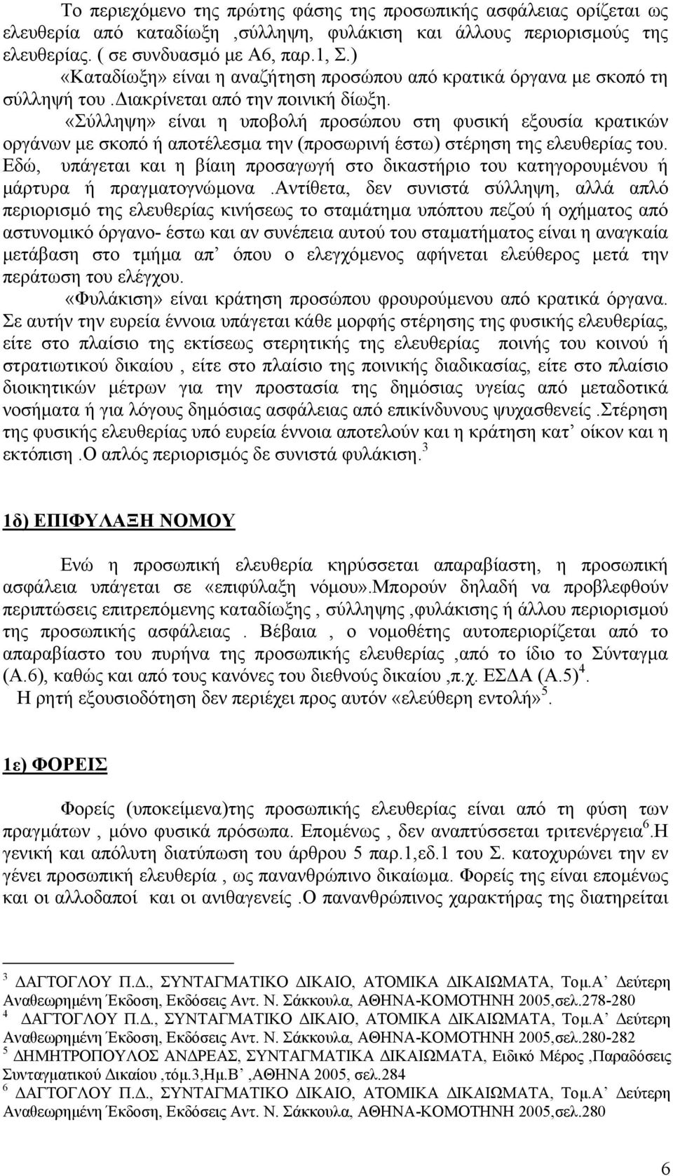 «Σύλληψη» είναι η υποβολή προσώπου στη φυσική εξουσία κρατικών οργάνων µε σκοπό ή αποτέλεσµα την (προσωρινή έστω) στέρηση της ελευθερίας του.