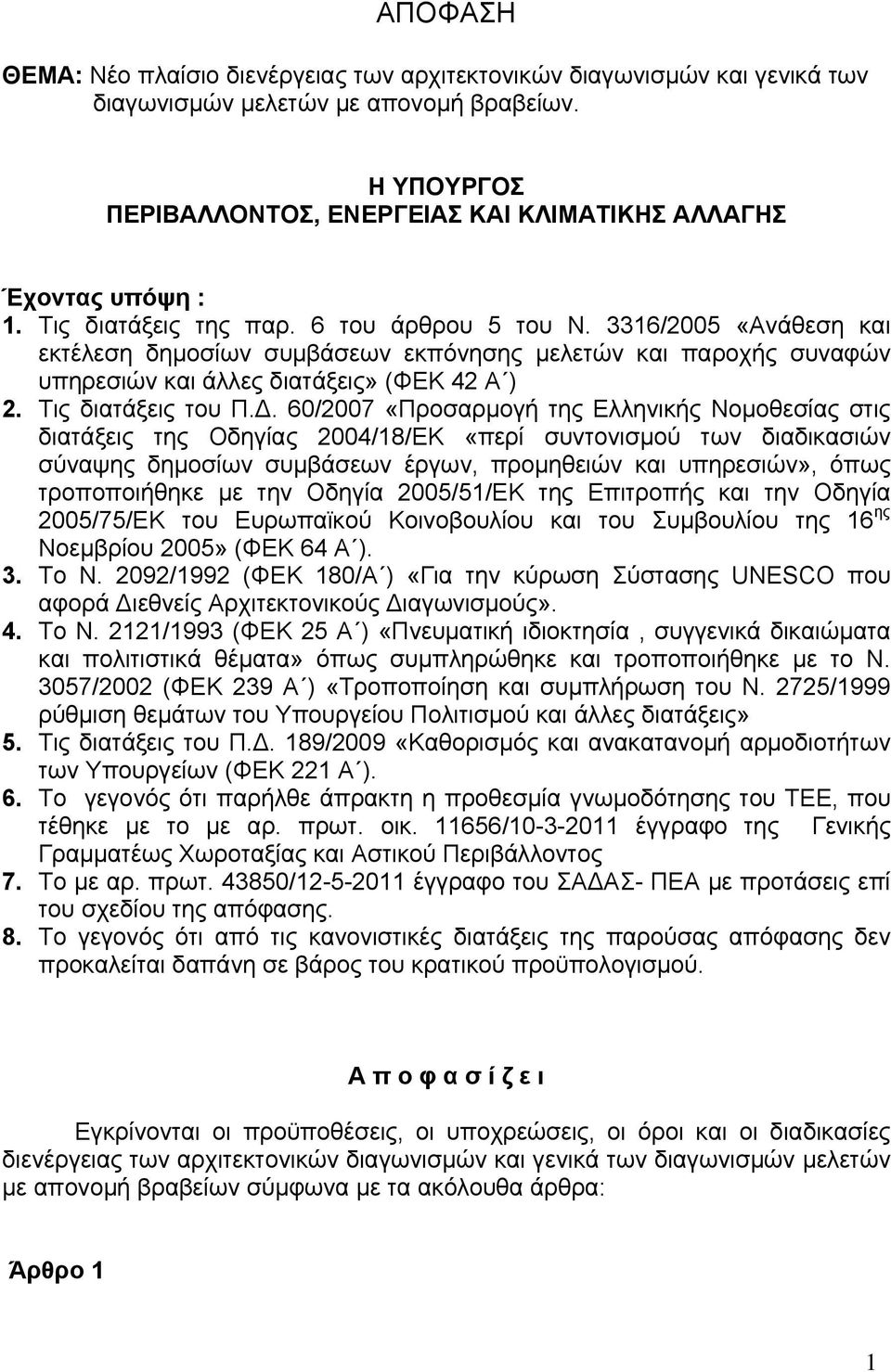 3316/2005 «Ανάθεση και εκτέλεση δημοσίων συμβάσεων εκπόνησης μελετών και παροχής συναφών υπηρεσιών και άλλες διατάξεις» (ΦΕΚ 42 Α ) 2. Τις διατάξεις του Π.Δ.