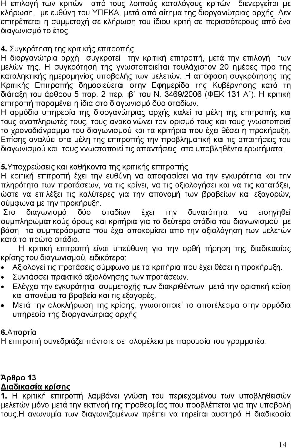 Συγκρότηση της κριτικής επιτροπής Η διοργανώτρια αρχή συγκροτεί την κριτική επιτροπή, μετά την επιλογή των μελών της.