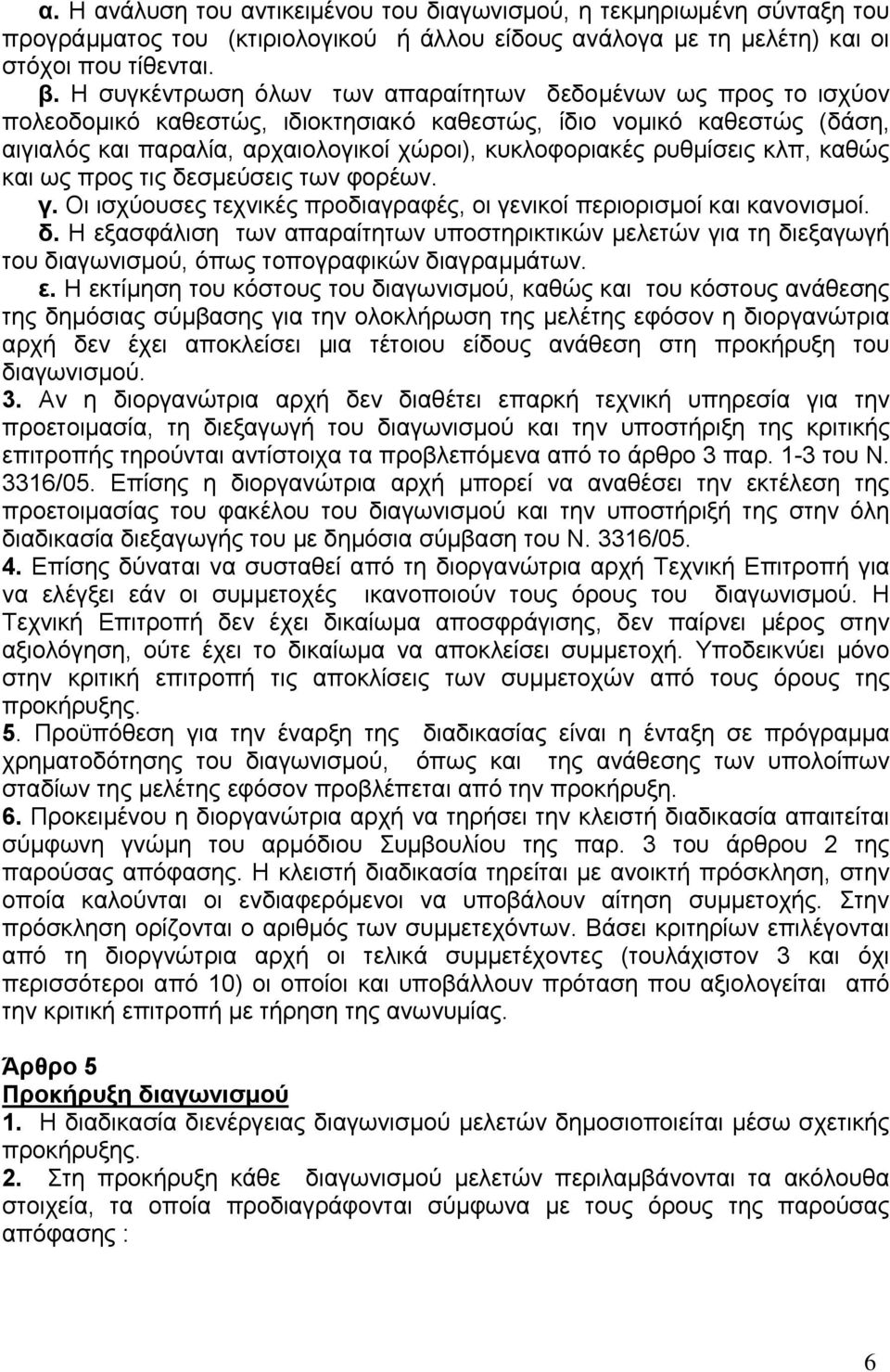 ρυθμίσεις κλπ, καθώς και ως προς τις δεσμεύσεις των φορέων. γ. Οι ισχύουσες τεχνικές προδιαγραφές, οι γενικοί περιορισμοί και κανονισμοί. δ. Η εξασφάλιση των απαραίτητων υποστηρικτικών μελετών για τη διεξαγωγή του διαγωνισμού, όπως τοπογραφικών διαγραμμάτων.