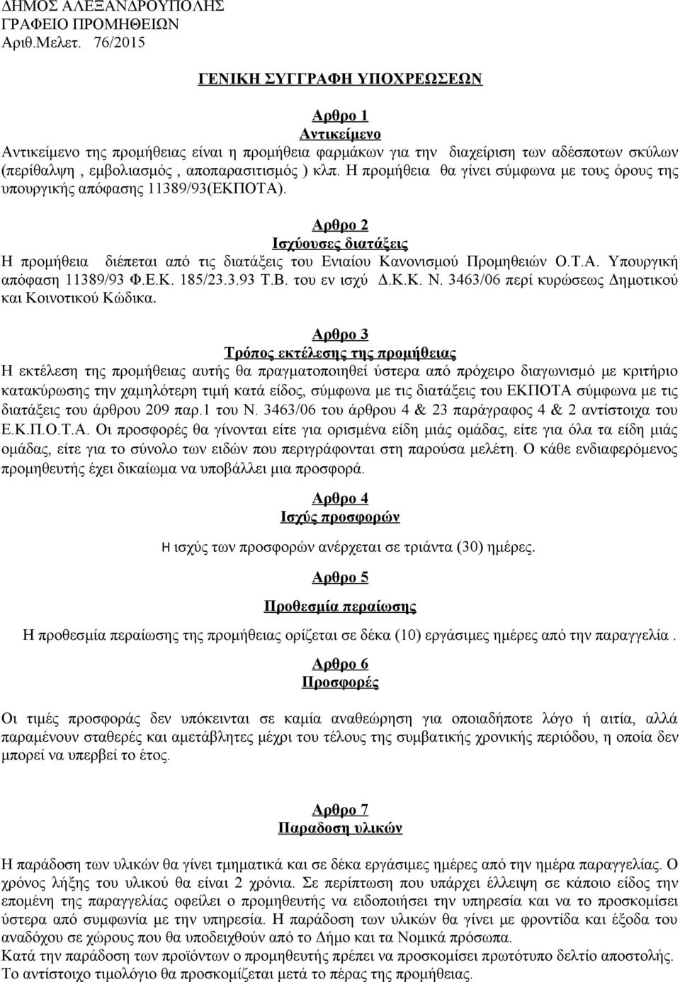 Η προμήθεια θα γίνει σύμφωνα με τους όρους της υπουργικής απόφασης 11389/93(ΕΚΠΟΤΑ). Αρθρο 2 Ισχύουσες διατάξεις Η προμήθεια διέπεται από τις διατάξεις του Ενιαίου Κανονισμού Προμηθειών Ο.Τ.Α. Υπουργική απόφαση 11389/93 Φ.