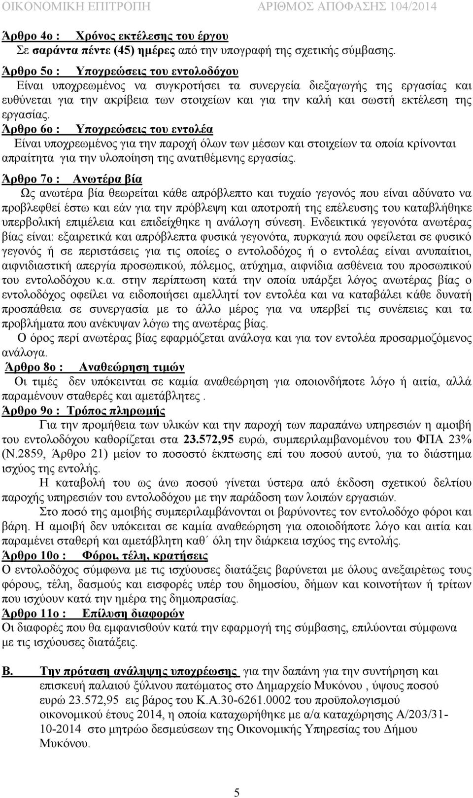 εργασίας. Άρθρο 6ο : Υποχρεώσεις του εντολέα Είναι υποχρεωμένος για την παροχή όλων των μέσων και στοιχείων τα οποία κρίνονται απραίτητα για την υλοποίηση της ανατιθέμενης εργασίας.