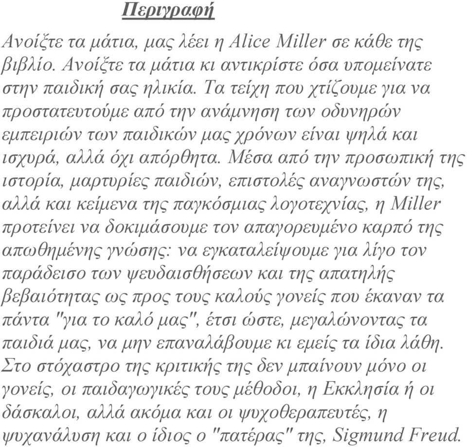 Μέσα από την προσωπική της ιστορία, µαρτυρίες παιδιών, επιστολές αναγνωστών της, αλλά και κείµενα της παγκόσµιας λογοτεχνίας, η Μiller προτείνει να δοκιµάσουµε τον απαγορευµένο καρπό της απωθηµένης