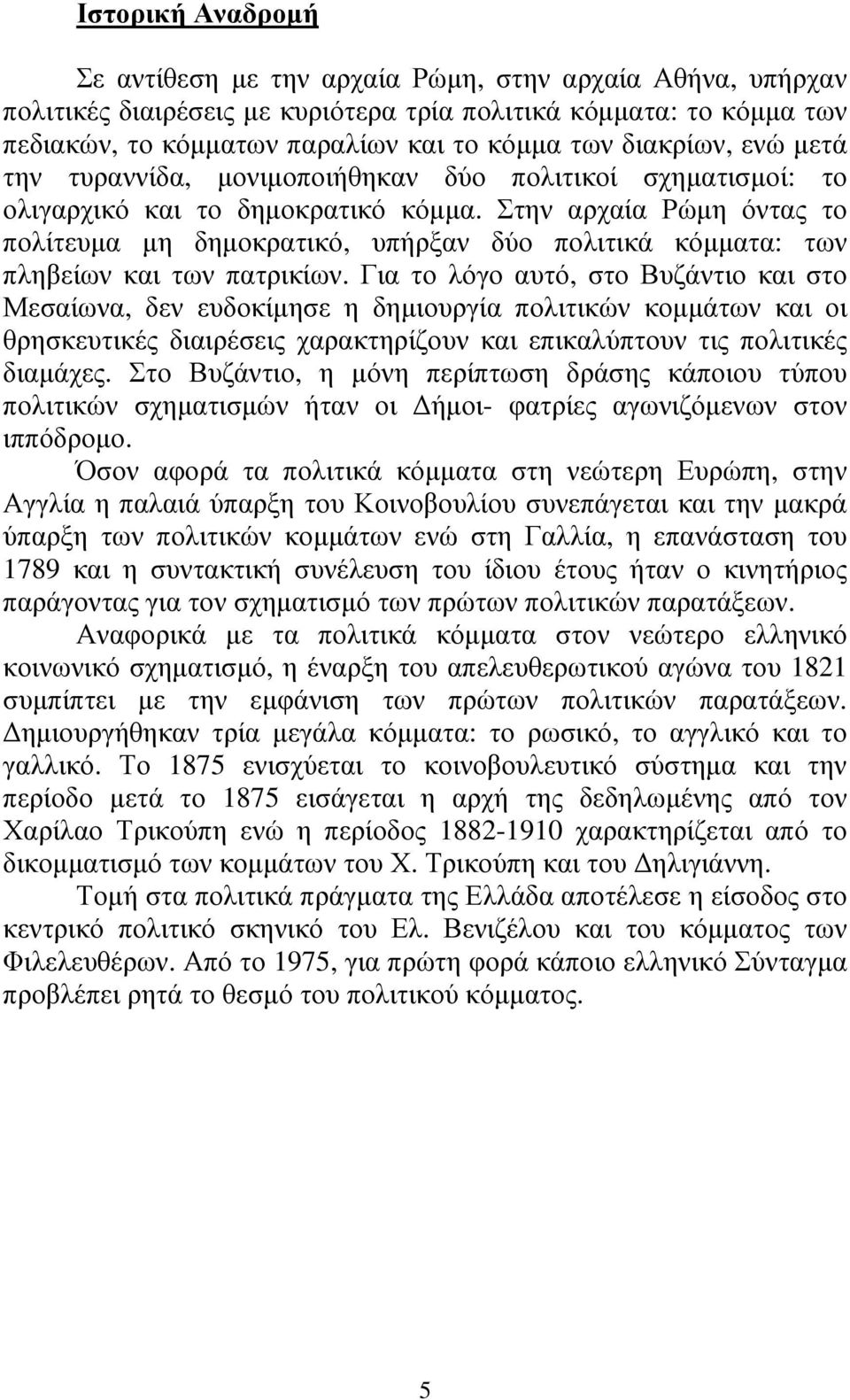 Στην αρχαία Ρώµη όντας το πολίτευµα µη δηµοκρατικό, υπήρξαν δύο πολιτικά κόµµατα: των πληβείων και των πατρικίων.