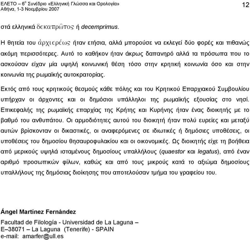 Εκτός από τους κρητικούς θεσμούς κάθε πόλης και του Κρητικού Επαρχιακού Συμβουλίου υπήρχαν οι άρχοντες και οι δημόσιοι υπάλληλοι της ρωμαϊκής εξουσίας στο νησί.