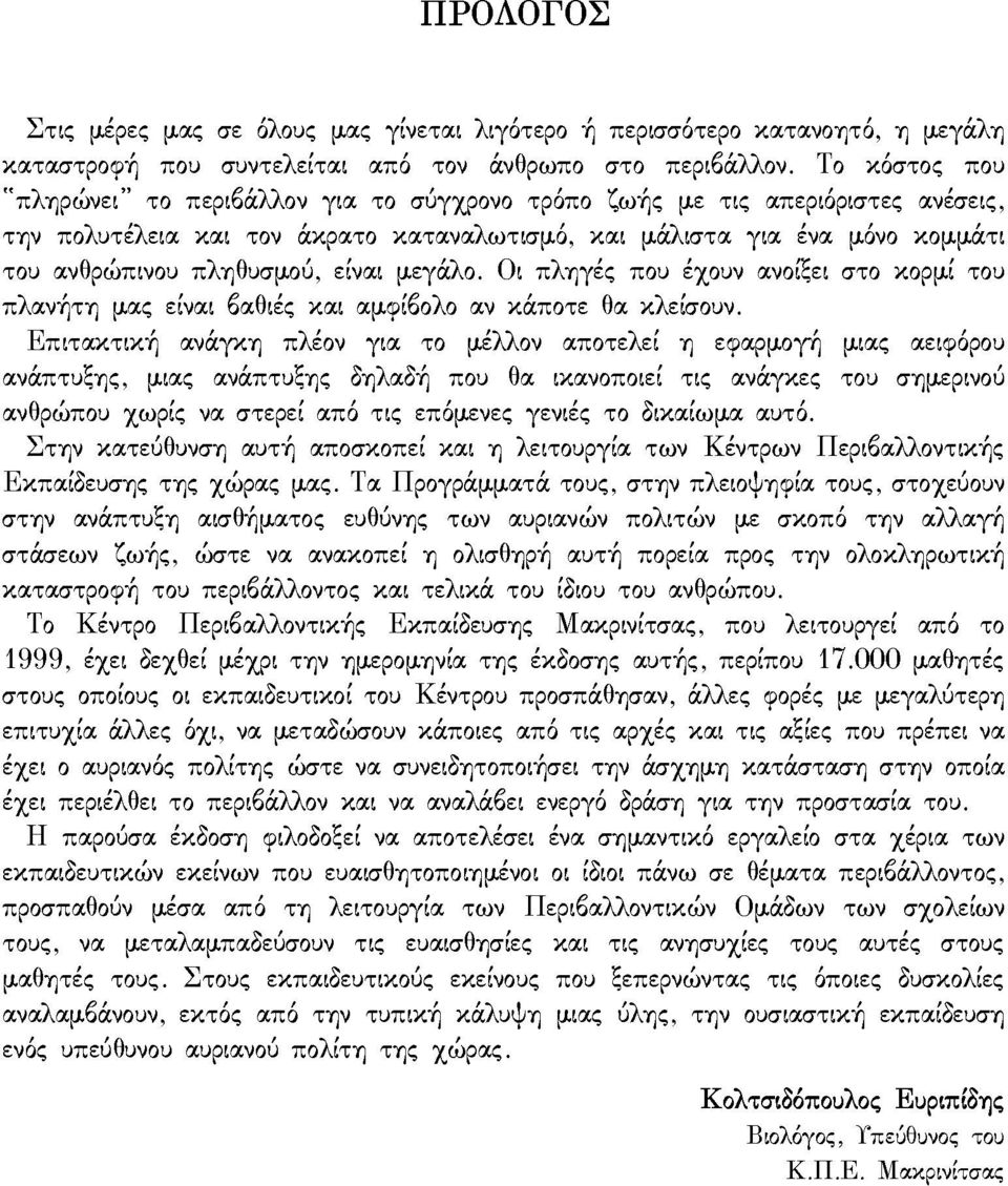 είναι μεγάλο. Οι πληγές που έχουν ανοίξει στο κορμί του πλανήτη μας είναι βαθιές και αμφίβολο αν κάποτε θα κλείσουν.