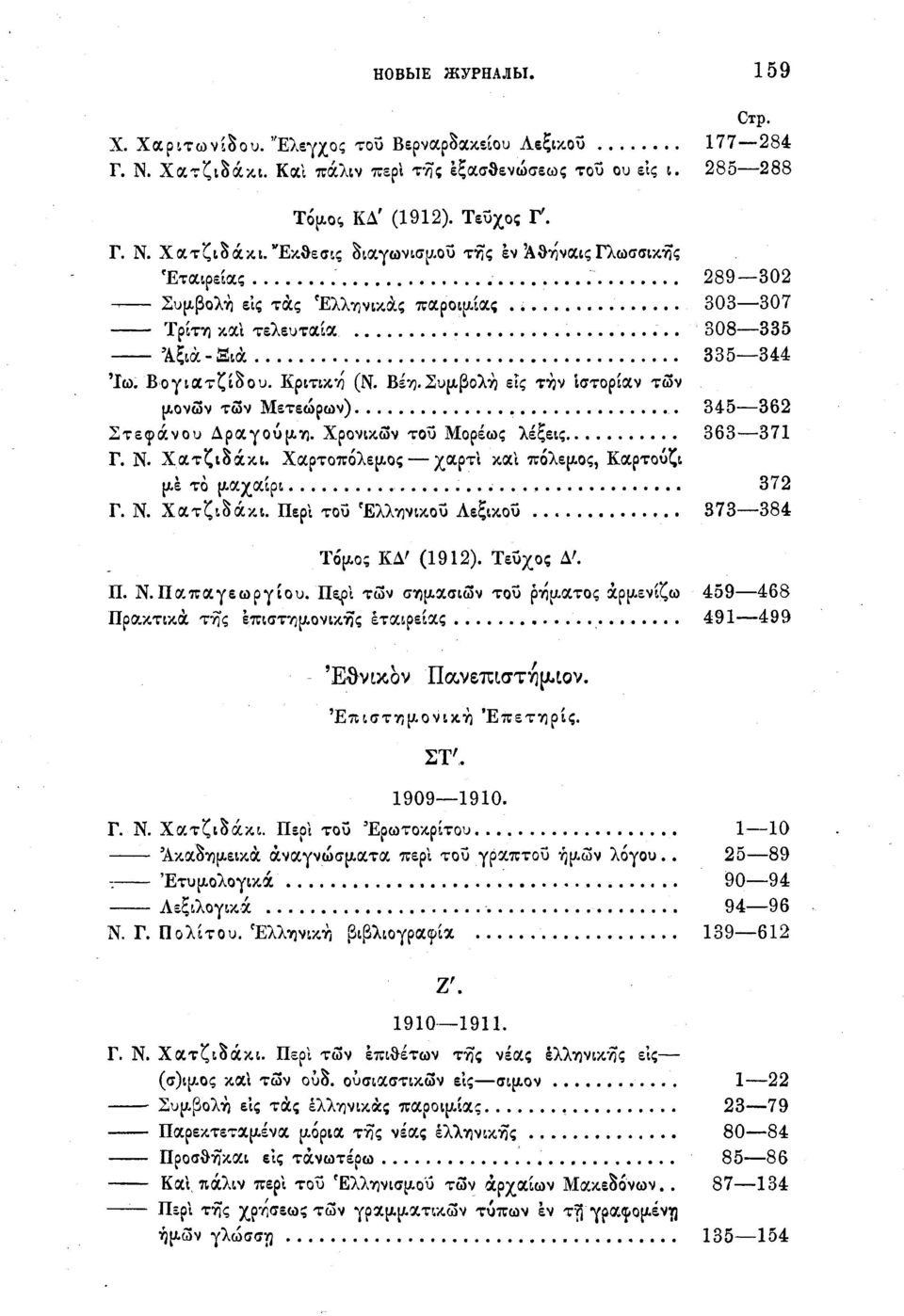 Συμβολή εις την ίστορίαν των μονών των Μετεώρων) 345 362 Στεφάνου Δραγούμη. Χρονικών του Μορέως λέξεις 363 371 Γ. Ν. Χατζιδάκι. Χαρτοπόλεμος χ&ρτί και πόλεμος, Καρτούζι με το μαχαίρι 372 Γ. Ν. Χατζιδάκι. Περί τοΰ Ελληνικού Λεξικοΰ 373 384 Τόμος ΚΔ' (1912).