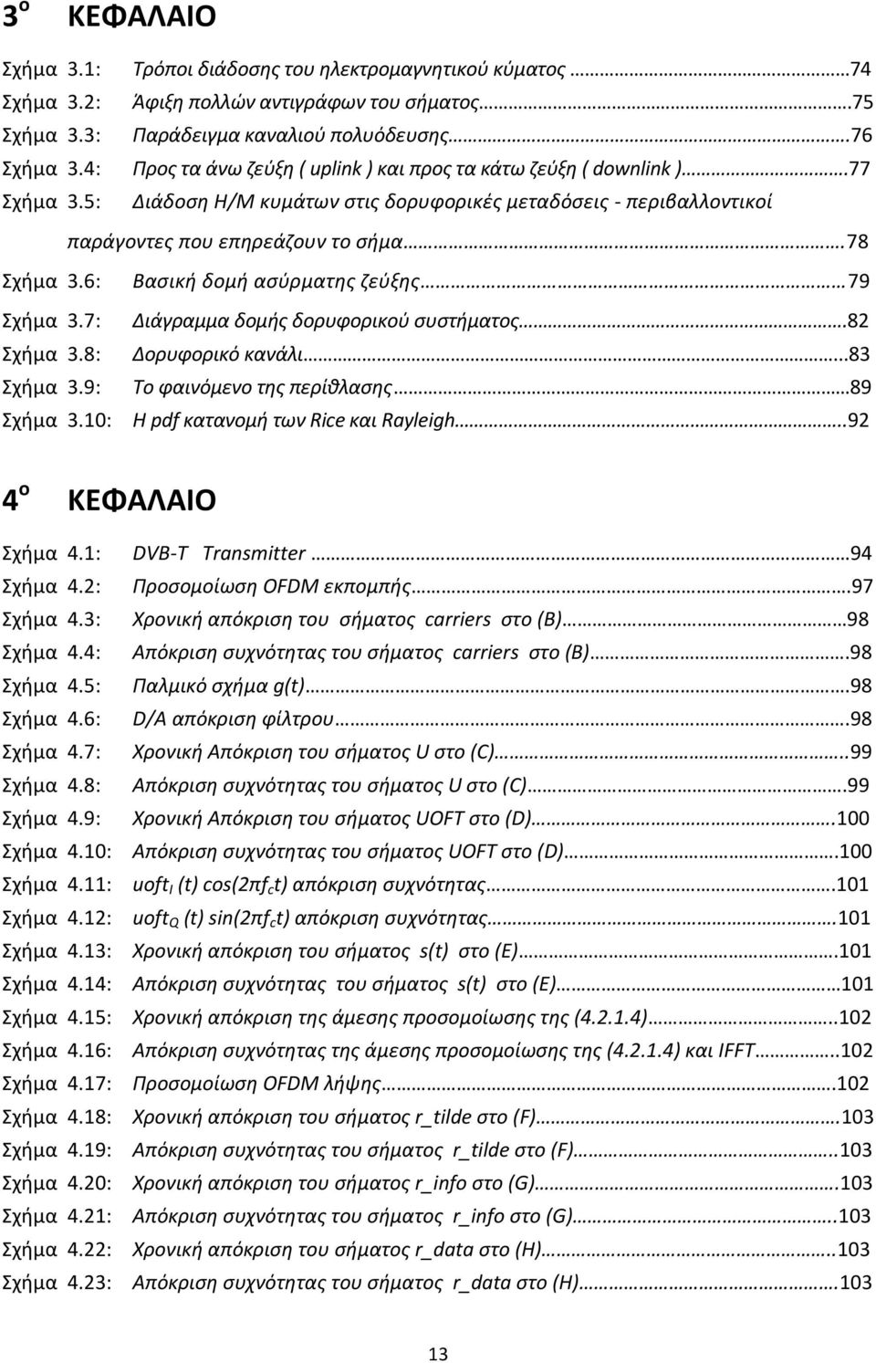 7: Σχήμα 3.8: Σχήμα 3.9: Σχήμα 3.10: Βασική δομή ασύρματης ζεύξης 79 ιάγραµµα δοµής δορυφορικού συστήματος.82 ορυφορικό κανάλι...83 Το φαινόμενο της περίθλασης 89 Η pdf κατανομή των Rice και Rayleigh.