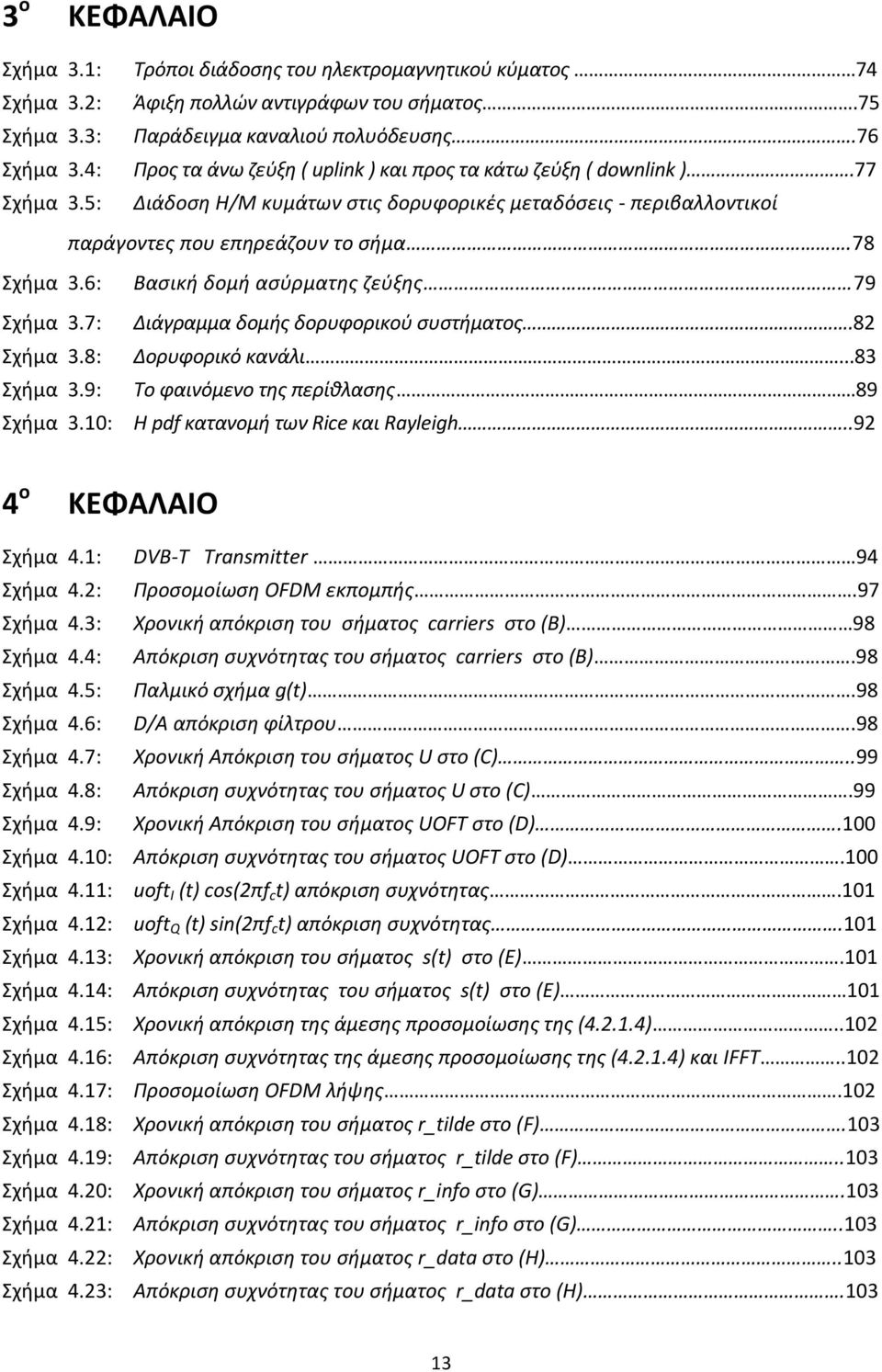 7: Σχήμα 3.8: Σχήμα 3.9: Σχήμα 3.10: Βασική δομή ασύρματης ζεύξης 79 ιάγραµµα δοµής δορυφορικού συστήματος.82 ορυφορικό κανάλι...83 Το φαινόμενο της περίθλασης 89 Η pdf κατανομή των Rice και Rayleigh.