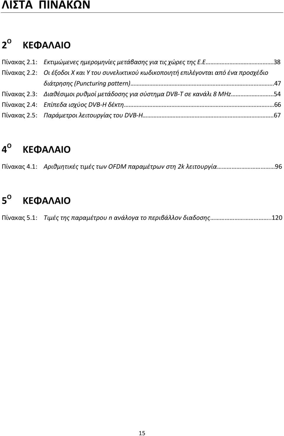 3: Διαθέσιμοι ρυθμοί μετάδοσης για σύστημα DVB-T σε κανάλι 8 MHz...54 Πίνακας 2.4: Επίπεδα ισχύος DVB-H δέκτη.. 66 Πίνακας 2.