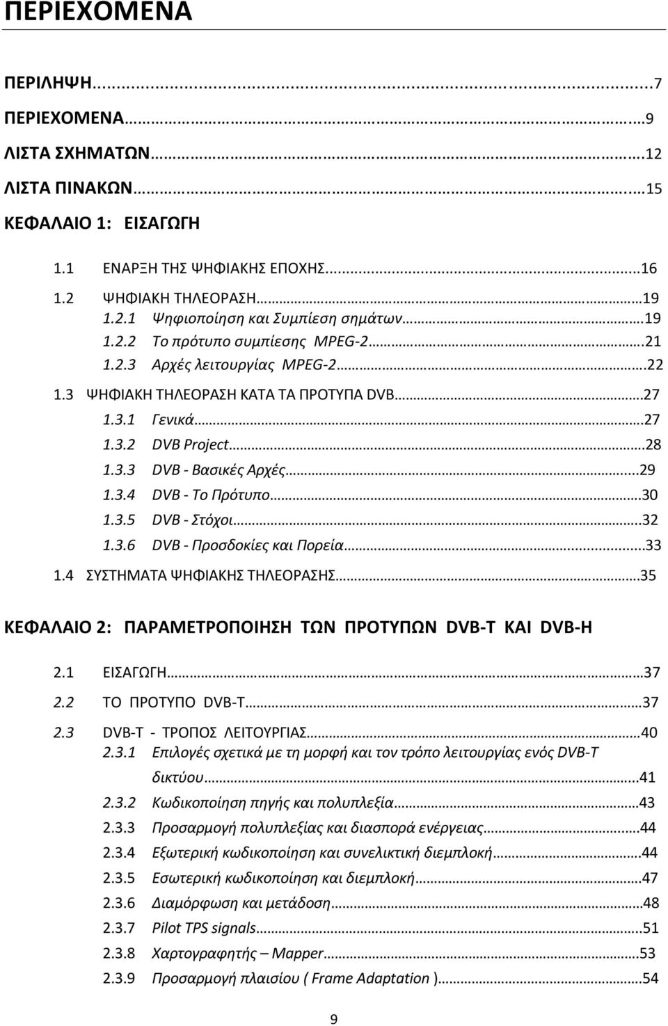 30 1.3.5 DVB - Στόχοι..32 1.3.6 DVB - Προσδοκίες και Πορεία...33 1.4 ΣΥΣΤΗΜΑΤΑ ΨΗΦΙΑΚΗΣ ΤΗΛΕΟΡΑΣΗΣ.35 ΚΕΦΑΛΑΙΟ 2: ΠΑΡΑΜΕΤΡΟΠΟΙΗΣΗ ΤΩΝ ΠΡΟΤΥΠΩΝ DVB-T KAI DVB-H 2.1 ΕΙΣΑΓΩΓΗ 37 2.