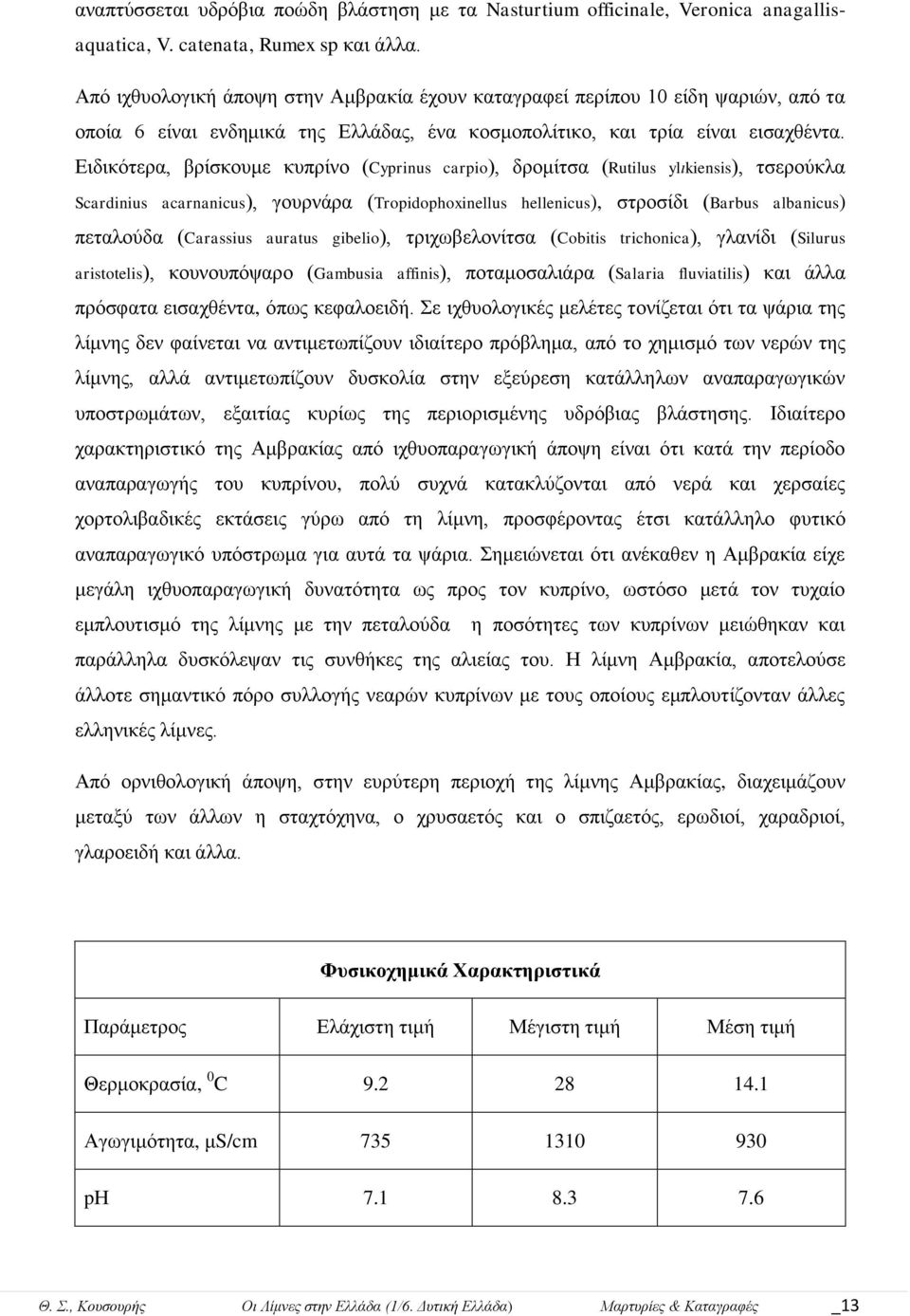 Δηδηθόηεξα, βξίζθνπκε θππξίλν (Cyprinus carpio), δξνκίηζα (Rutilus ylιkiensis), ηζεξνύθια Scardinius acarnanicus), γνπξλάξα (Tropidophoxinellus hellenicus), ζηξνζίδη (Barbus albanicus) πεηαινύδα