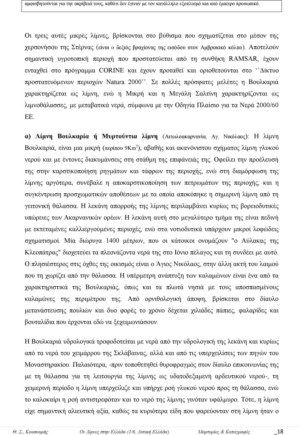 Απνηεινύλ ζεκαληηθή πγξνηνπηθή πεξηνρή πνπ πξνζηαηεύεηαη από ηε ζπλζήθε RAMSAR, έρνπλ εληαρζεί ζην πξόγξακκα CORINE θαη έρνπλ πξνηαζεί θαη νξηνζεηνύληαη ζην Γίθηπν πξνζηαηεπόκελσλ πεξηνρώλ Natura