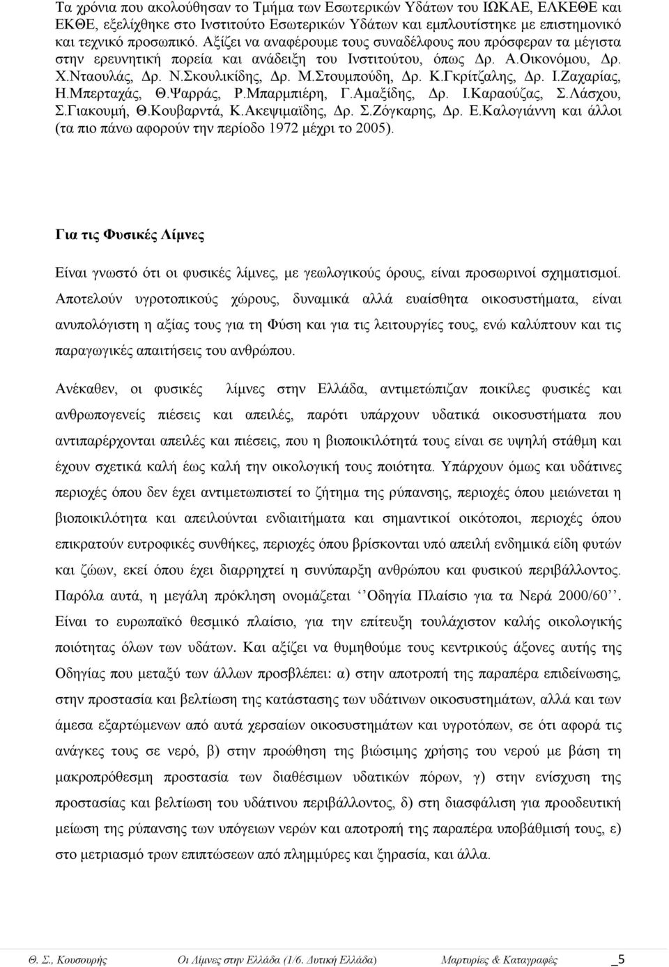 Γθξίηδαιεο, Γξ. Η.Εαραξίαο, Ζ.Μπεξηαράο, Θ.Φαξξάο, Ρ.Μπαξκπηέξε, Γ.Ακαμίδεο, Γξ. Η.Καξανύδαο,.Λάζρνπ,.Γηαθνπκή, Θ.Κνπβαξληά, Κ.Αθεςηκατδεο, Γξ..Εόγθαξεο, Γξ. Δ.