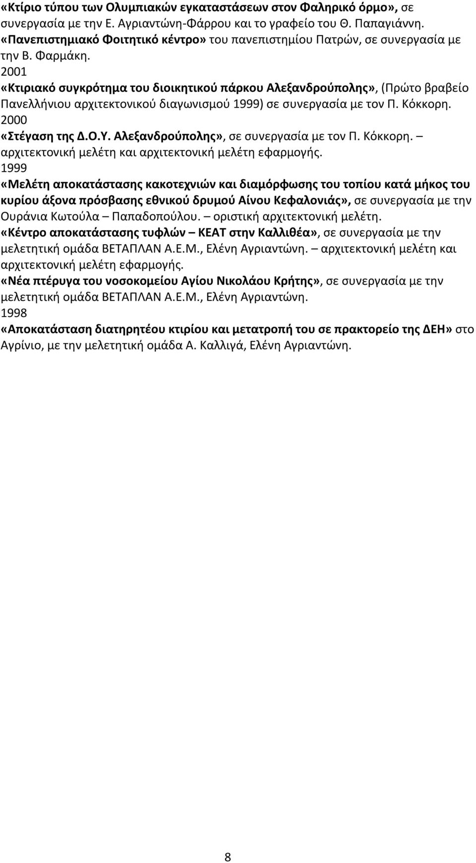 2001 «Κτιριακό συγκρότημα του διοικητικού πάρκου Αλεξανδρούπολης», (Πρώτο βραβείο Πανελλήνιου αρχιτεκτονικού διαγωνισμού 1999) σε συνεργασία με τον Π. Κόκκορη. 2000 «Στέγαση της Δ.Ο.Υ.