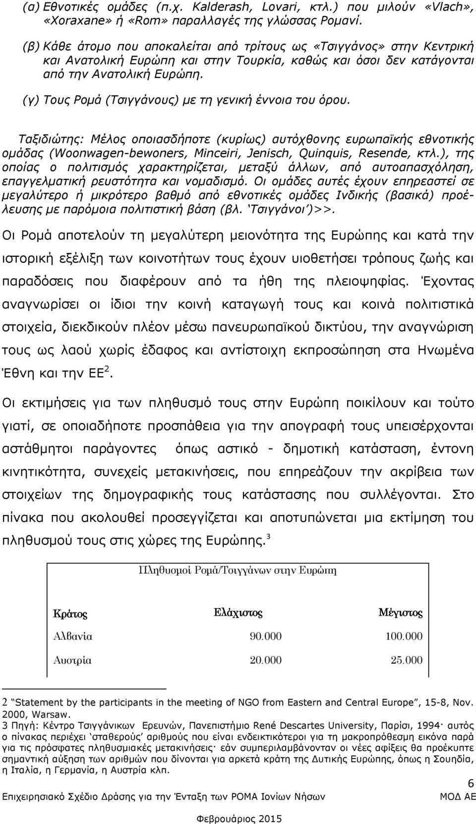 (γ) Τους Ρομά (Τσιγγάνους) με τη γενική έννοια του όρου. Ταξιδιώτης: Μέλος οποιασδήποτε (κυρίως) αυτόχθονης ευρωπαϊκής εθνοτικής ομάδας (Woonwagen-bewoners, Minceiri, Jenisch, Quinquis, Resende, κτλ.