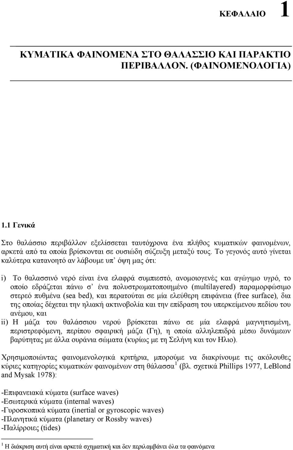 Το γεγονός αυτό γίνεται καλύτερα κατανοητό αν λάβουμε υπ όψη μας ότι: i) Το θαλασσινό νερό είναι ένα ελαφρά συμπιεστό, ανομοιογενές και αγώγιμο υγρό, το οποίο εδράζεται πάνω σ ένα