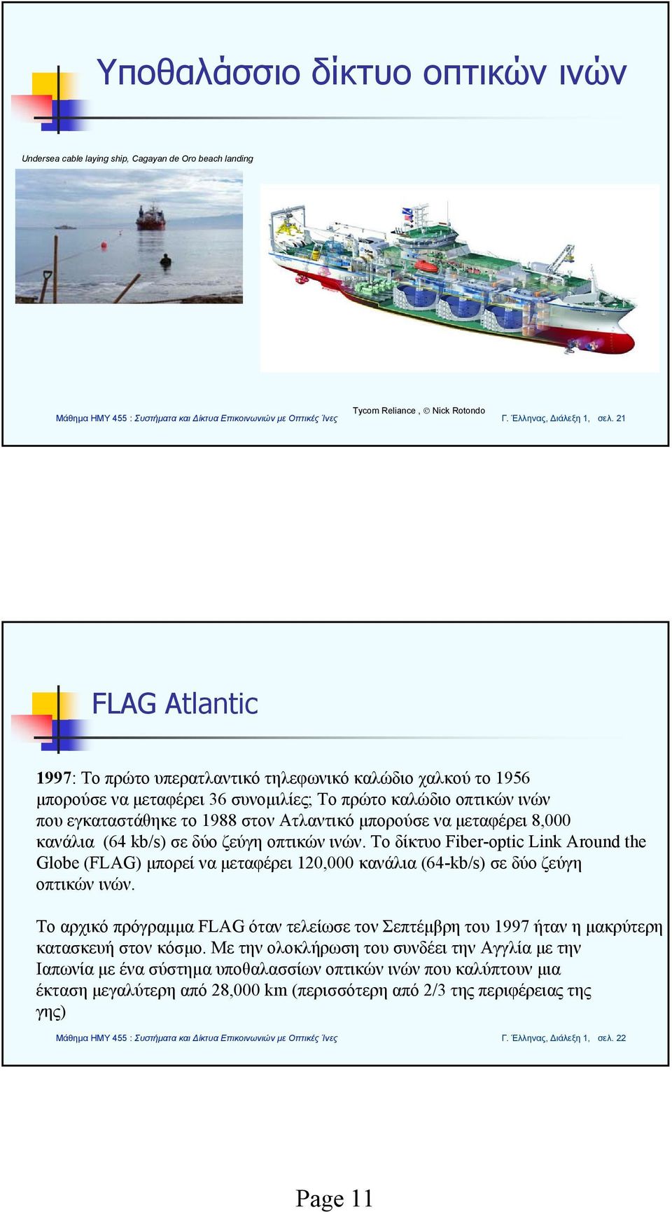μεταφέρει 8,000 κανάλια (64 kb/s) σε δύο ζεύγη οπτικών ινών. Το δίκτυο Fiber-optic Link Around the Globe (FLAG) μπορεί να μεταφέρει 120,000 κανάλια (64-kb/s) σε δύο ζεύγη οπτικών ινών.