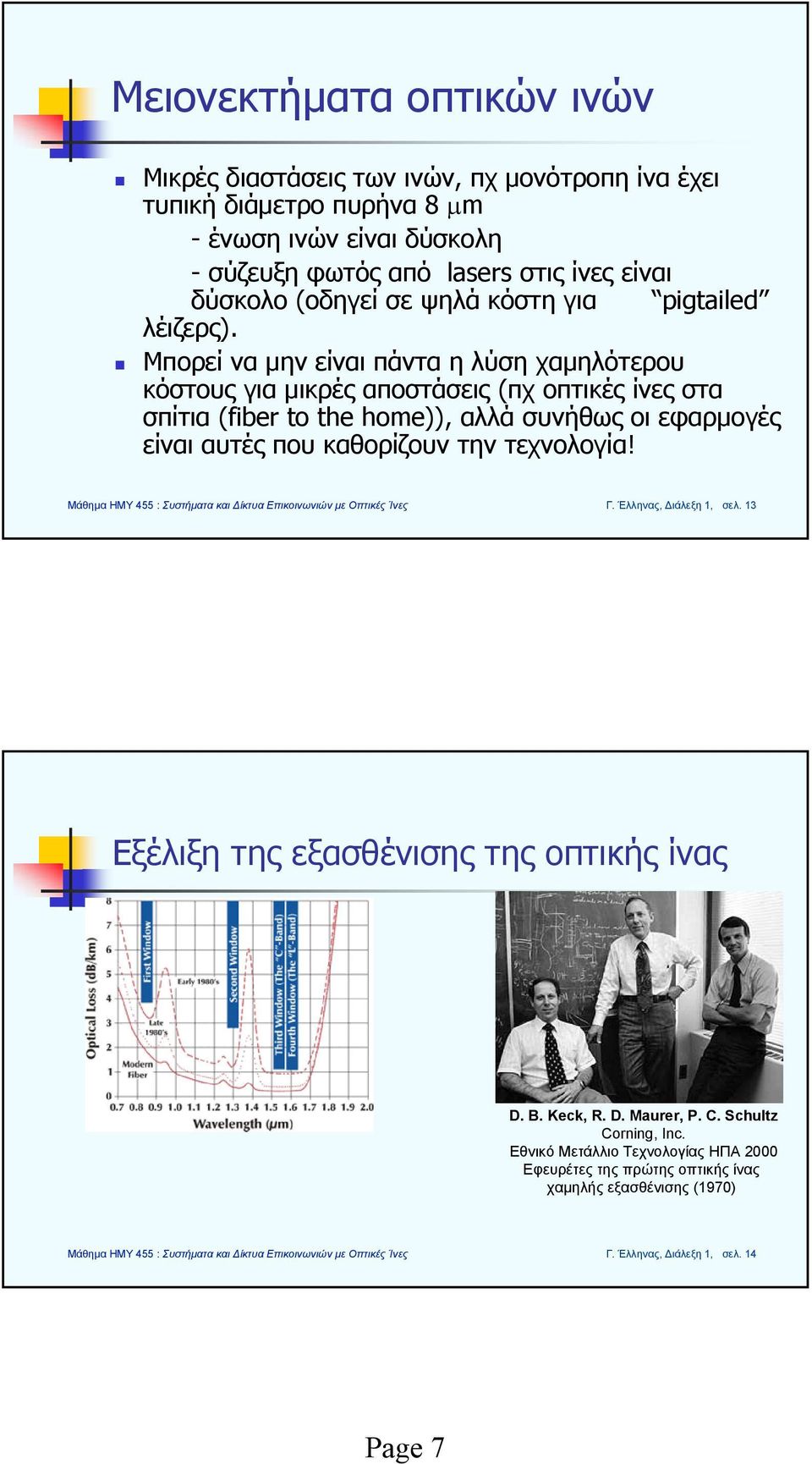 Μπορεί να μην είναι πάντα η λύση χαμηλότερου κόστους για μικρές αποστάσεις (πχ οπτικές ίνες στα σπίτια (fiber to the home)), αλλά συνήθως οι εφαρμογές είναι αυτές που