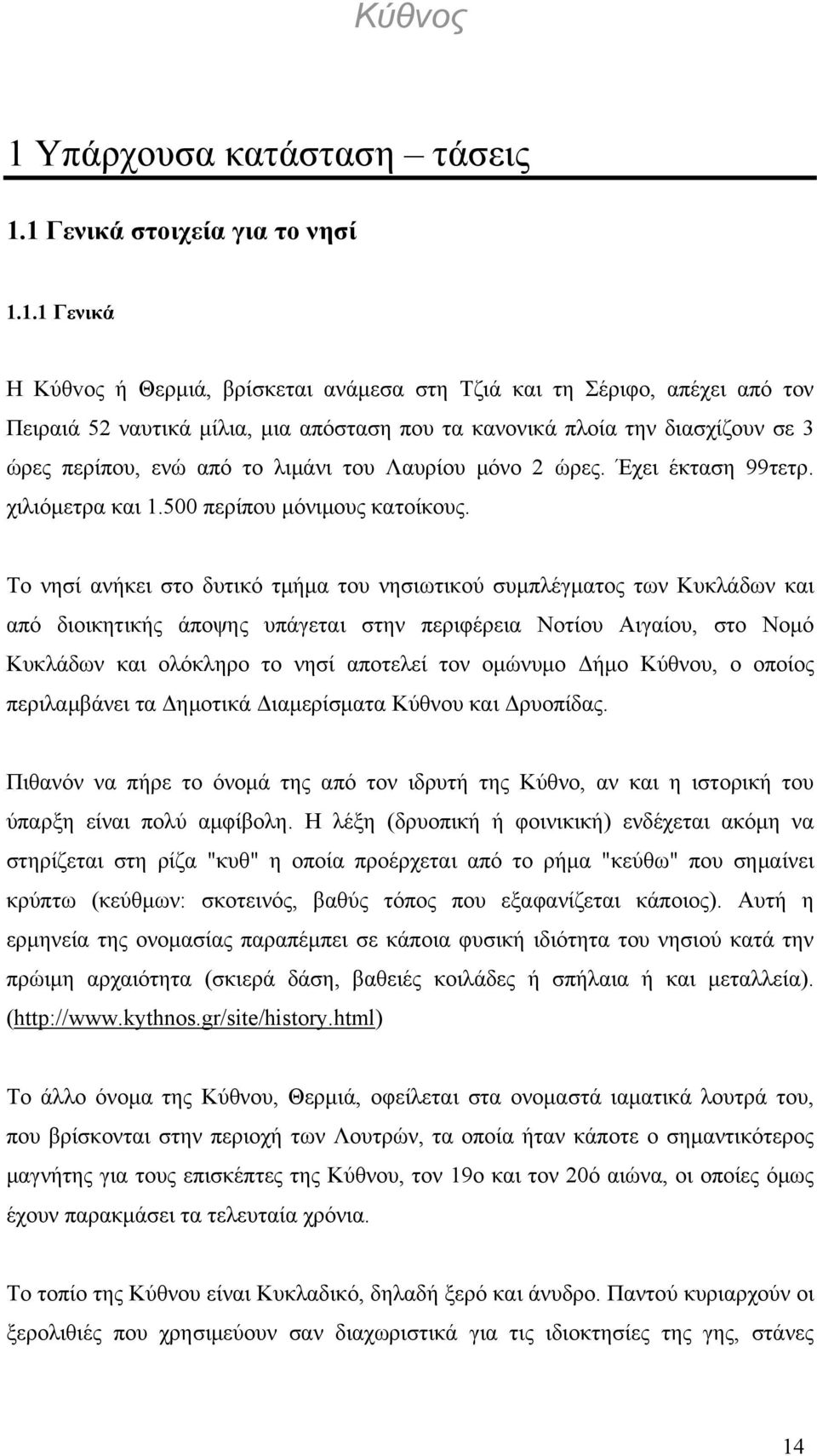 Το νησί ανήκει στο δυτικό τμήμα του νησιωτικού συμπλέγματος των Κυκλάδων και από διοικητικής άποψης υπάγεται στην περιφέρεια Νοτίου Αιγαίου, στο Νομό Κυκλάδων και ολόκληρο το νησί αποτελεί τον