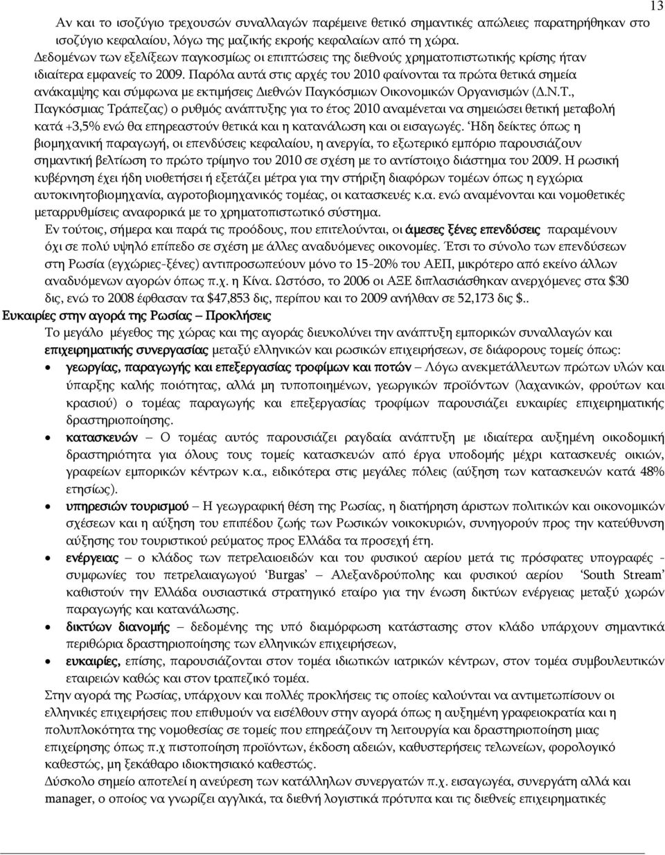 Παρόλα αυτά στις αρχές του 2010 φαίνονται τα πρώτα θετικά σημεία ανάκαμψης και σύμφωνα με εκτιμήσεις Διεθνών Παγκόσμιων Οικονομικών Οργανισμών (Δ.Ν.Τ.