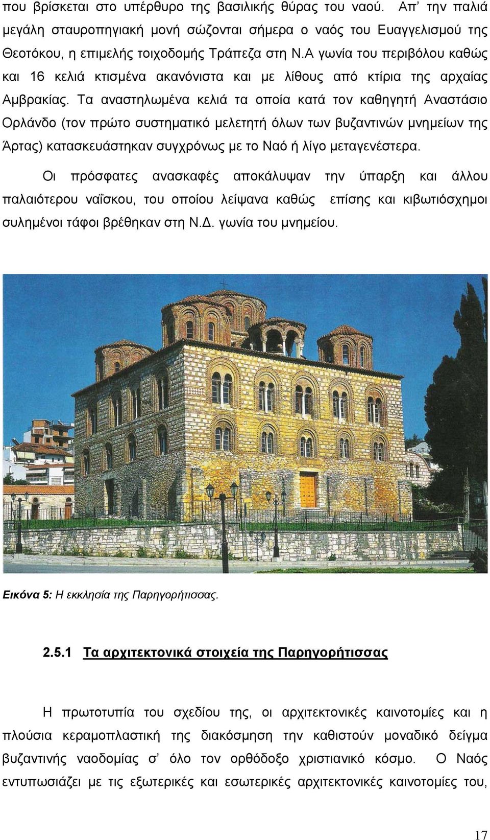 Τα αναστηλωμένα κελιά τα οποία κατά τον καθηγητή Αναστάσιο Ορλάνδο (τον πρώτο συστηματικό μελετητή όλων των βυζαντινών μνημείων της Άρτας) κατασκευάστηκαν συγχρόνως με το Ναό ή λίγο μεταγενέστερα.