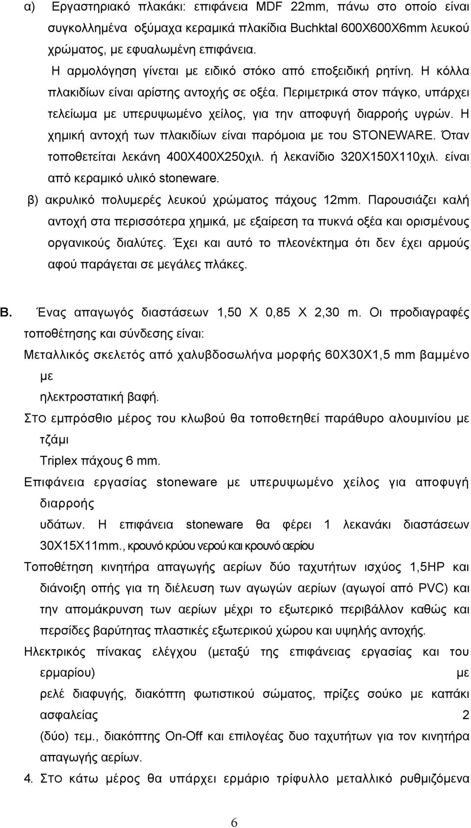 Περιμετρικά στον πάγκο, υπάρχει τελείωμα με υπερυψωμένο χείλος, για την αποφυγή διαρροής υγρών. Η χημική αντοχή των πλακιδίων είναι παρόμοια με του STONEWARE. Όταν τοποθετείται λεκάνη 400Χ400Χ250χιλ.