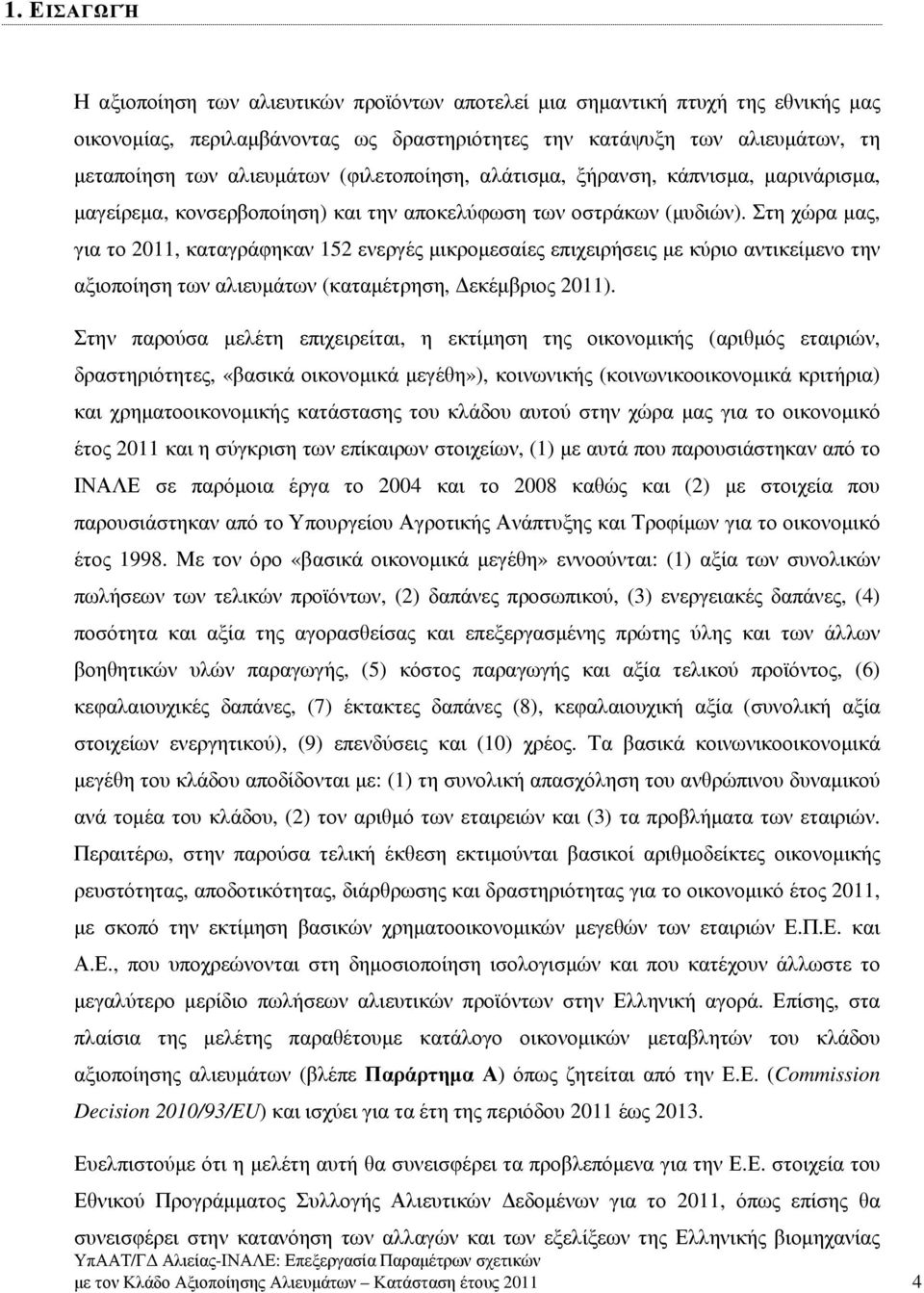 Στη χώρα µας, για το 2011, καταγράφηκαν 152 ενεργές µικροµεσαίες επιχειρήσεις µε κύριο αντικείµενο την αξιοποίηση των αλιευµάτων (καταµέτρηση, εκέµβριος 2011).