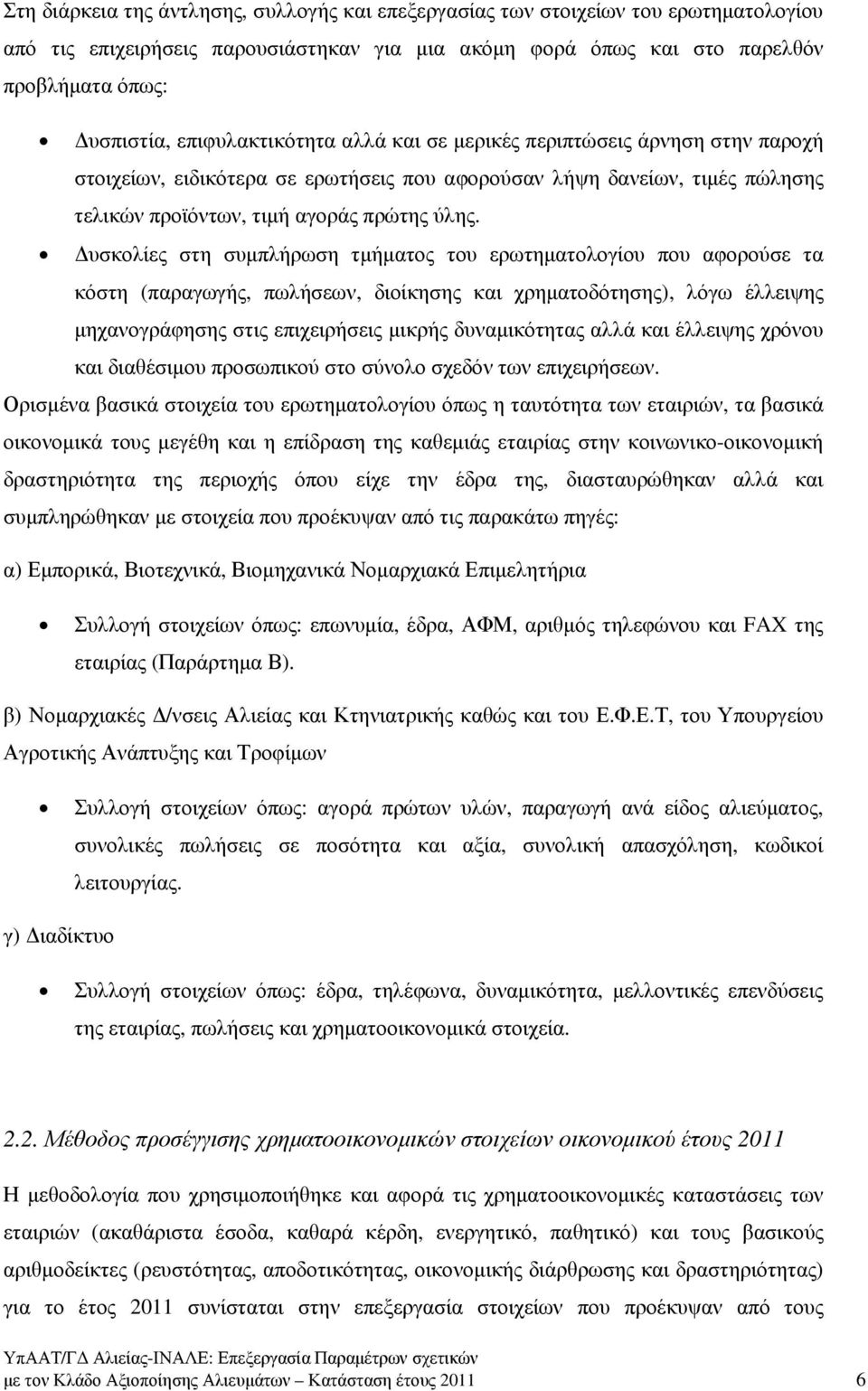 υσκολίες στη συµπλήρωση τµήµατος του ερωτηµατολογίου που αφορούσε τα κόστη (παραγωγής, πωλήσεων, διοίκησης και χρηµατοδότησης), λόγω έλλειψης µηχανογράφησης στις επιχειρήσεις µικρής δυναµικότητας