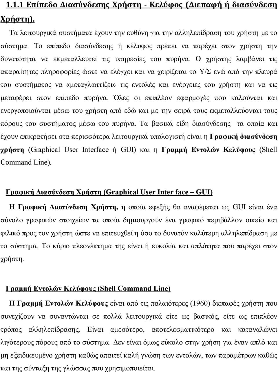 Ο χρήστης λαμβάνει τις απαραίτητες πληροφορίες ώστε να ελέγχει και να χειρίζεται το Υ/Σ ενώ από την πλευρά του συστήματος να «μεταγλωττίζει» τις εντολές και ενέργειες του χρήστη και να τις μεταφέρει