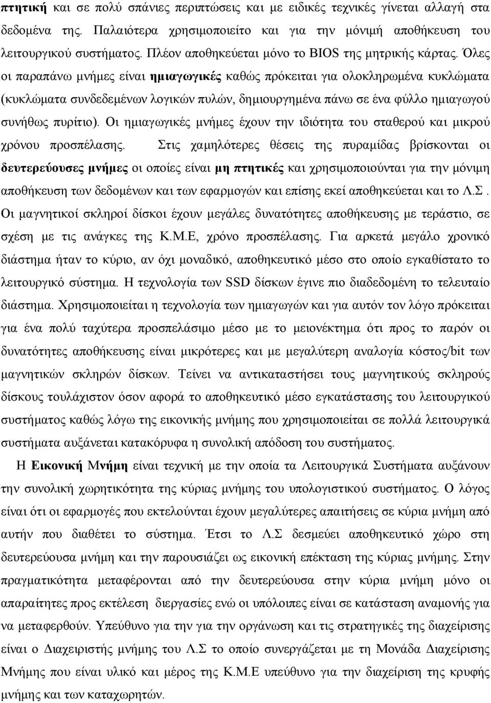 Όλες οι παραπάνω μνήμες είναι ημιαγωγικές καθώς πρόκειται για ολοκληρωμένα κυκλώματα (κυκλώματα συνδεδεμένων λογικών πυλών, δημιουργημένα πάνω σε ένα φύλλο ημιαγωγού συνήθως πυρίτιο).