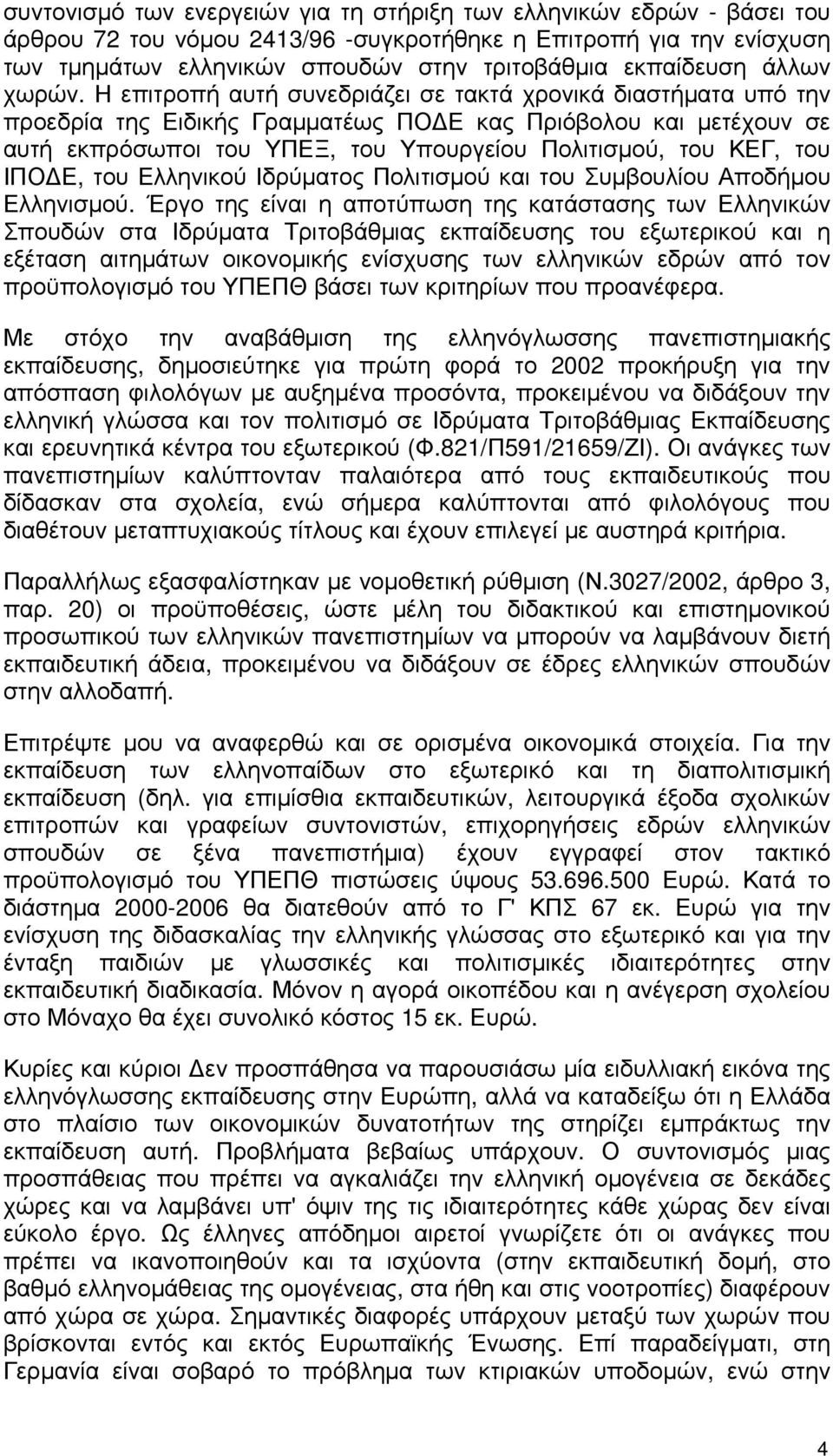 Η επιτροπή αυτή συνεδριάζει σε τακτά χρονικά διαστήματα υπό την προεδρία της Ειδικής Γραμματέως ΠΟΔΕ κας Πριόβολου και μετέχουν σε αυτή εκπρόσωποι του ΥΠΕΞ, του Υπουργείου Πολιτισμού, του ΚΕΓ, του