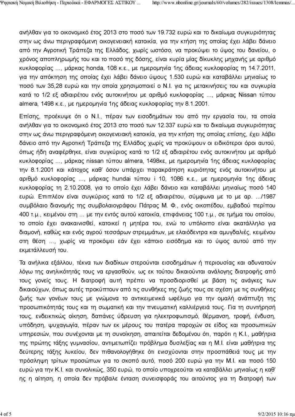 ύψος του δανείου, ο χρόνος αποπληρωμής του και το ποσό της δόσης, είναι κυρία μίας δίκυκλης μηχανής με αριθμό κυκλοφορίας..., μάρκας honda, 108 κ.ε., με ημερομηνία 1ης άδειας κυκλοφορίας τη 14.7.