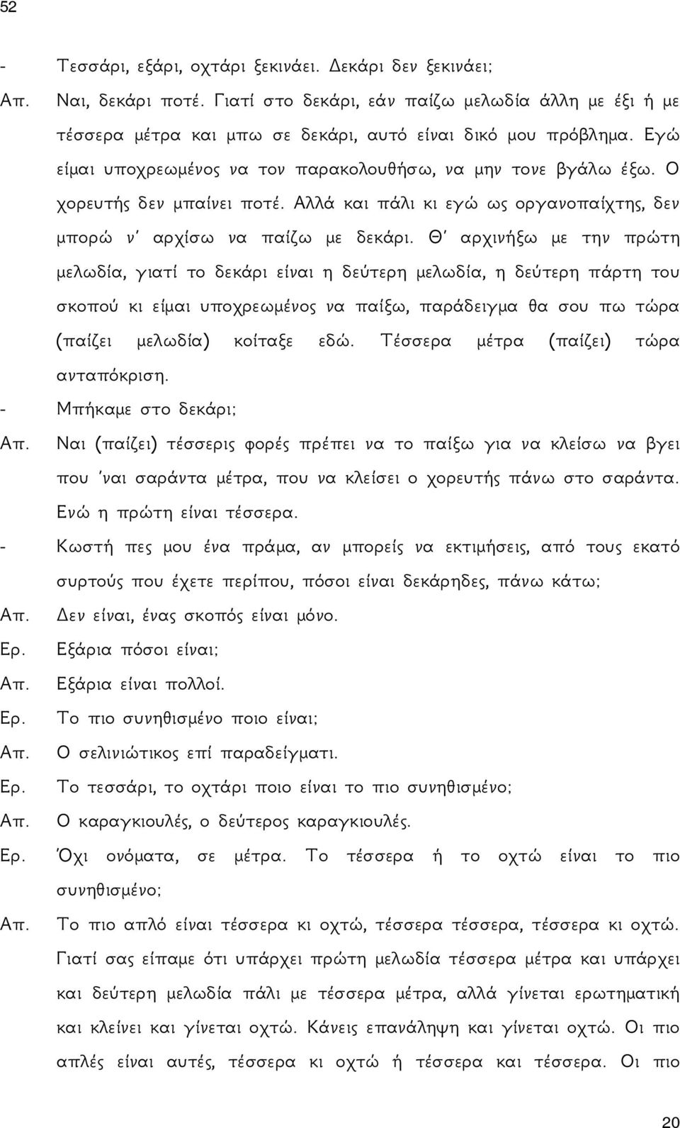 Θ αρχινήξω με την πρώτη μελωδία, γιατί το δεκάρι είναι η δεύτερη μελωδία, η δεύτερη πάρτη του σκοπού κι είμαι υποχρεωμένος να παίξω, παράδειγμα θα σου πω τώρα (παίζει μελωδία) κοίταξε εδώ.