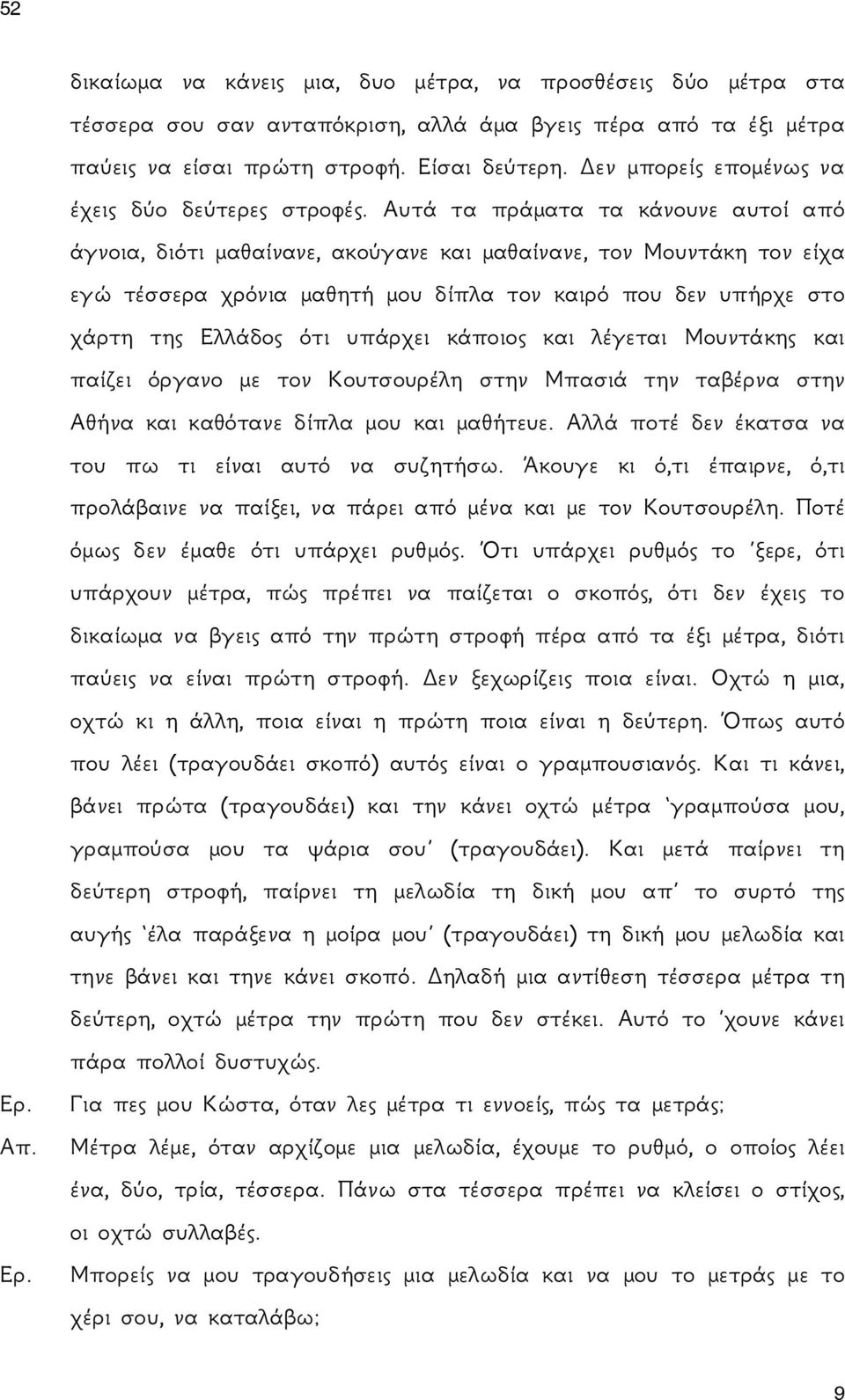 Αυτά τα πράματα τα κάνουνε αυτοί από άγνοια, διότι μαθαίνανε, ακούγανε και μαθαίνανε, τον Μουντάκη τον είχα εγώ τέσσερα χρόνια μαθητή μου δίπλα τον καιρό που δεν υπήρχε στο χάρτη της Ελλάδος ότι