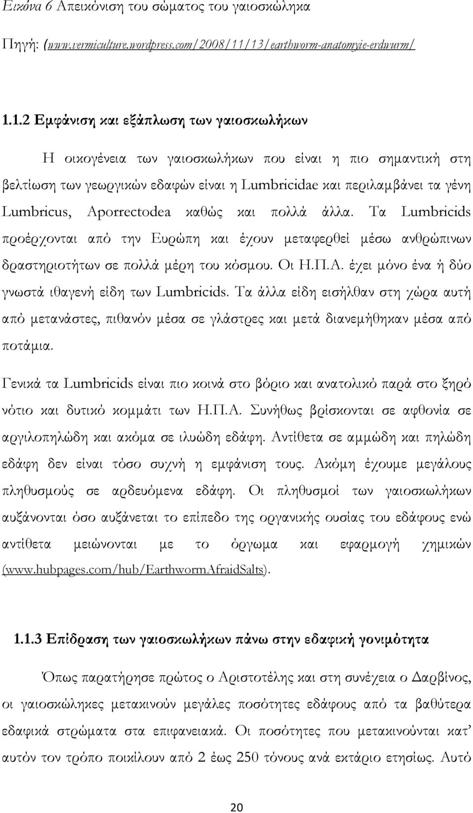 περιλαµβάνει τα γένη Lumbricus, Aporrectodea καθώς και πολλά άλλα. Τα Lumbricids προέρχονται από την Ευρώπη και έχουν µεταφερθεί µέσω ανθρώπινων δραστηριοτήτων σε πολλά µέρη του κόσµου. Οι Η.Π.Α.