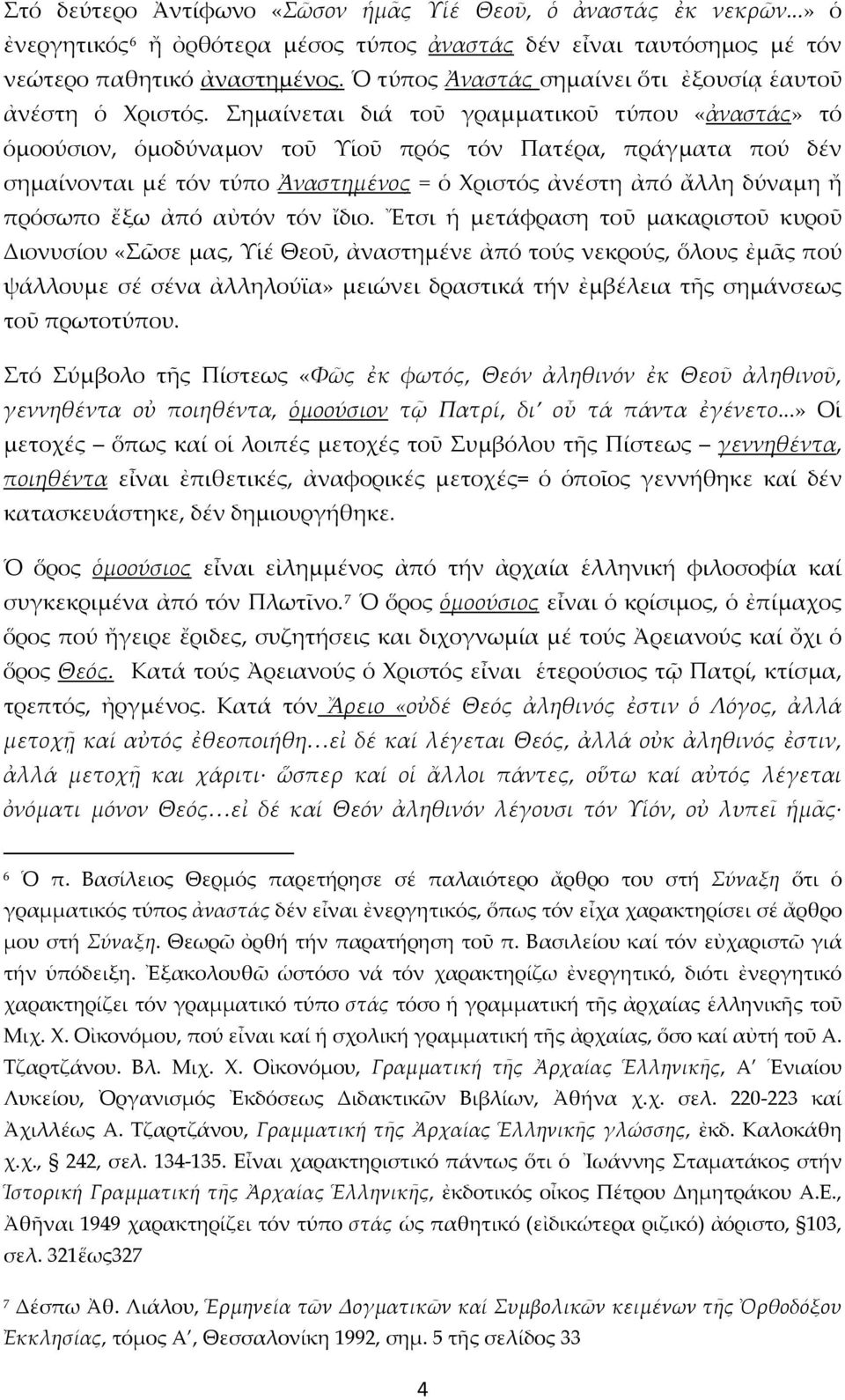 Σημαίνεται διά τοῦ γραμματικοῦ τύπου «ἀναστάς» τό ὁμοούσιον, ὁμοδύναμον τοῦ Υἱοῦ πρός τόν Πατέρα, πράγματα πού δέν σημαίνονται μέ τόν τύπο Ἀναστημένος = ὁ Χριστός ἀνέστη ἀπό ἄλλη δύναμη ἤ πρόσωπο ἔξω