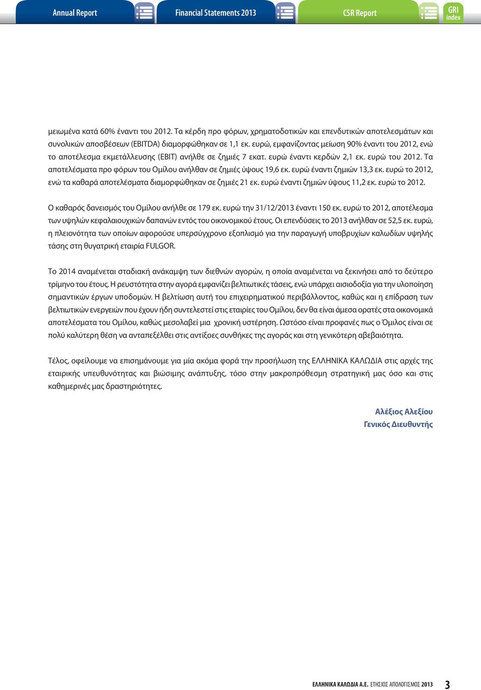 ευρώ, εμφανίζοντας μείωση 90% έναντι του 2012, ενώ το αποτέλεσμα εκμετάλλευσης (EBIT) ανήλθε σε ζημιές 7 εκατ. ευρώ έναντι κερδών 2,1 εκ. ευρώ του 2012.